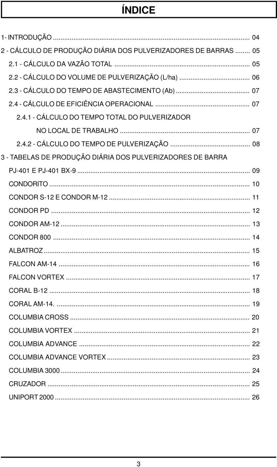 .. 0 - TABELAS DE PRODUÇÃO DIÁRIA DOS PULVERIZADORES DE BARRA PJ-01 E PJ-01 BX-9... 09 CONDORITO... CONDOR S-1 E CONDOR M-1... 11 CONDOR PD... 1 CONDOR AM-1... 1 CONDOR 00... 1 ALBATROZ.