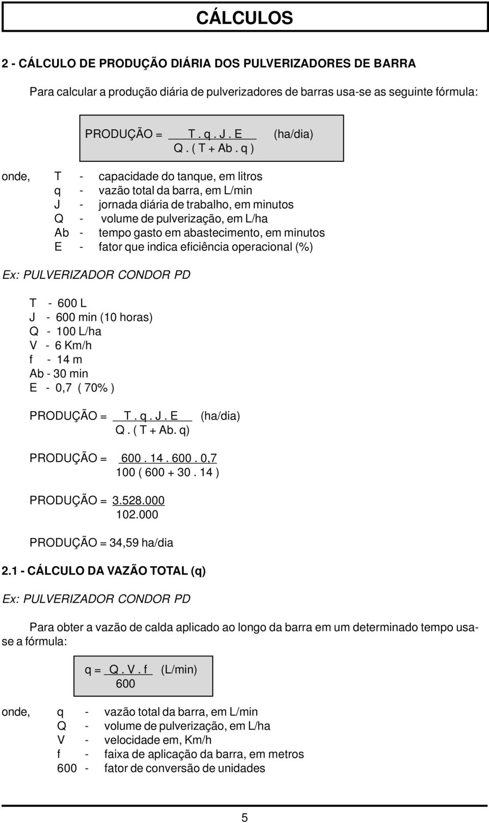 fator que indica eficiência operacional (%) Ex: PULVERIZADOR CONDOR PD T - 00 L J - 00 min ( horas) Q - 0 L/ha V - Km/h f - 1 m Ab - 0 min E - 0,7 ( 70% ) PRODUÇÃO = T. q. J. E (ha/dia) Q. ( T + Ab.