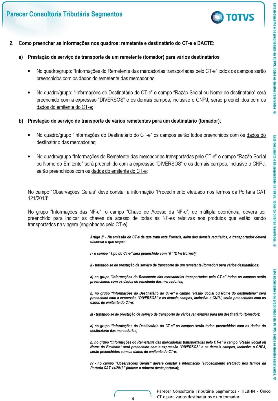 Informações do Remetente das mercadorias transportadas pelo CT-e todos os campos serão preenchidos com os dados do remetente das mercadorias; No quadro/grupo: Informações do Destinatário do CT-e o