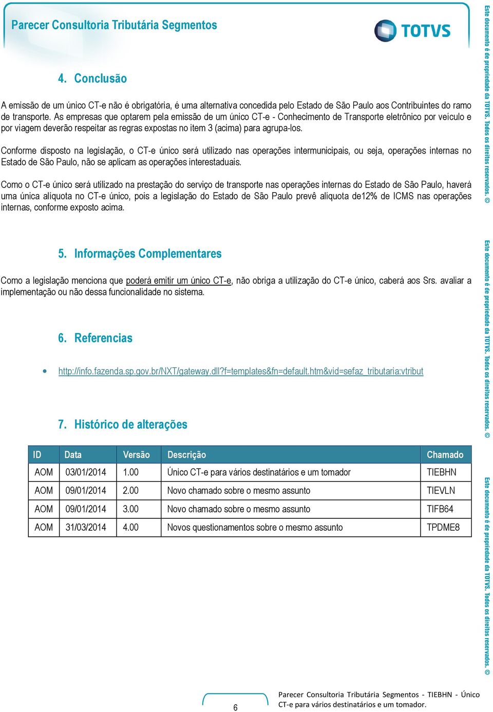 Conforme disposto na legislação, o CT-e único será utilizado nas operações intermunicipais, ou seja, operações internas no Estado de São Paulo, não se aplicam as operações interestaduais.