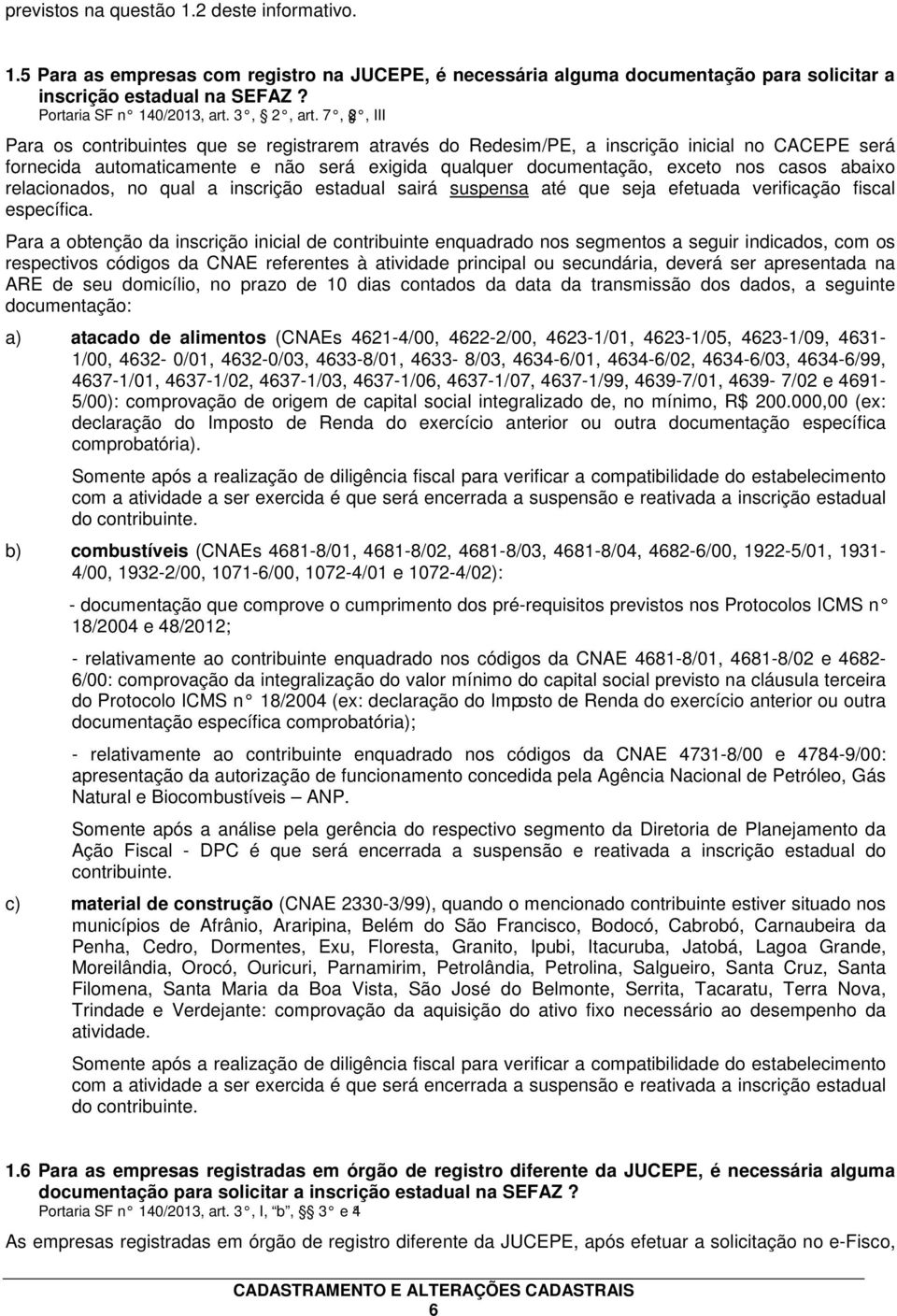 7, 2, III Para os contribuintes que se registrarem através do Redesim/PE, a inscrição inicial no CACEPE será fornecida automaticamente e não será exigida qualquer documentação, exceto nos casos