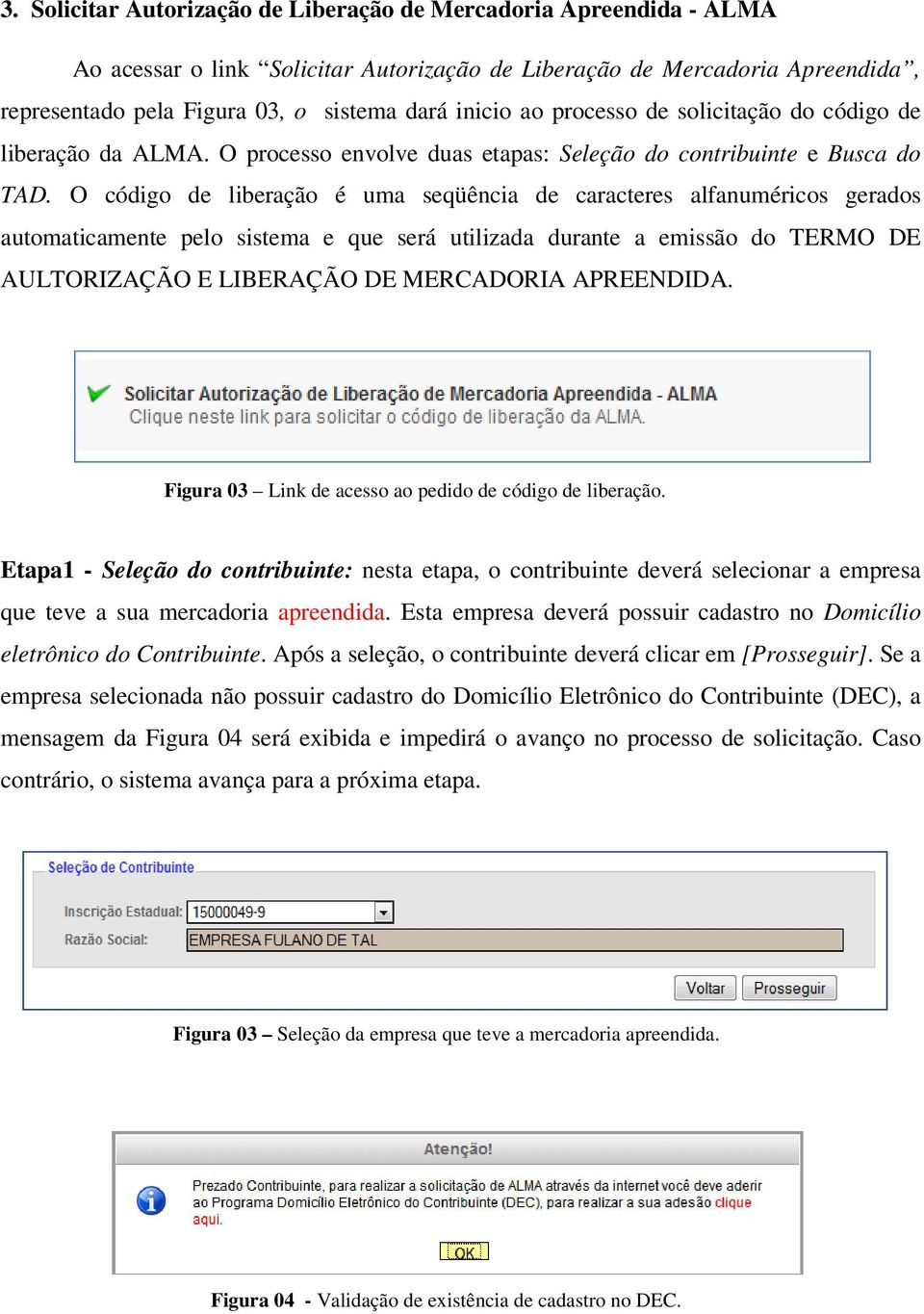 O código de liberação é uma seqüência de caracteres alfanuméricos gerados automaticamente pelo sistema e que será utilizada durante a emissão do TERMO DE AULTORIZAÇÃO E LIBERAÇÃO DE MERCADORIA