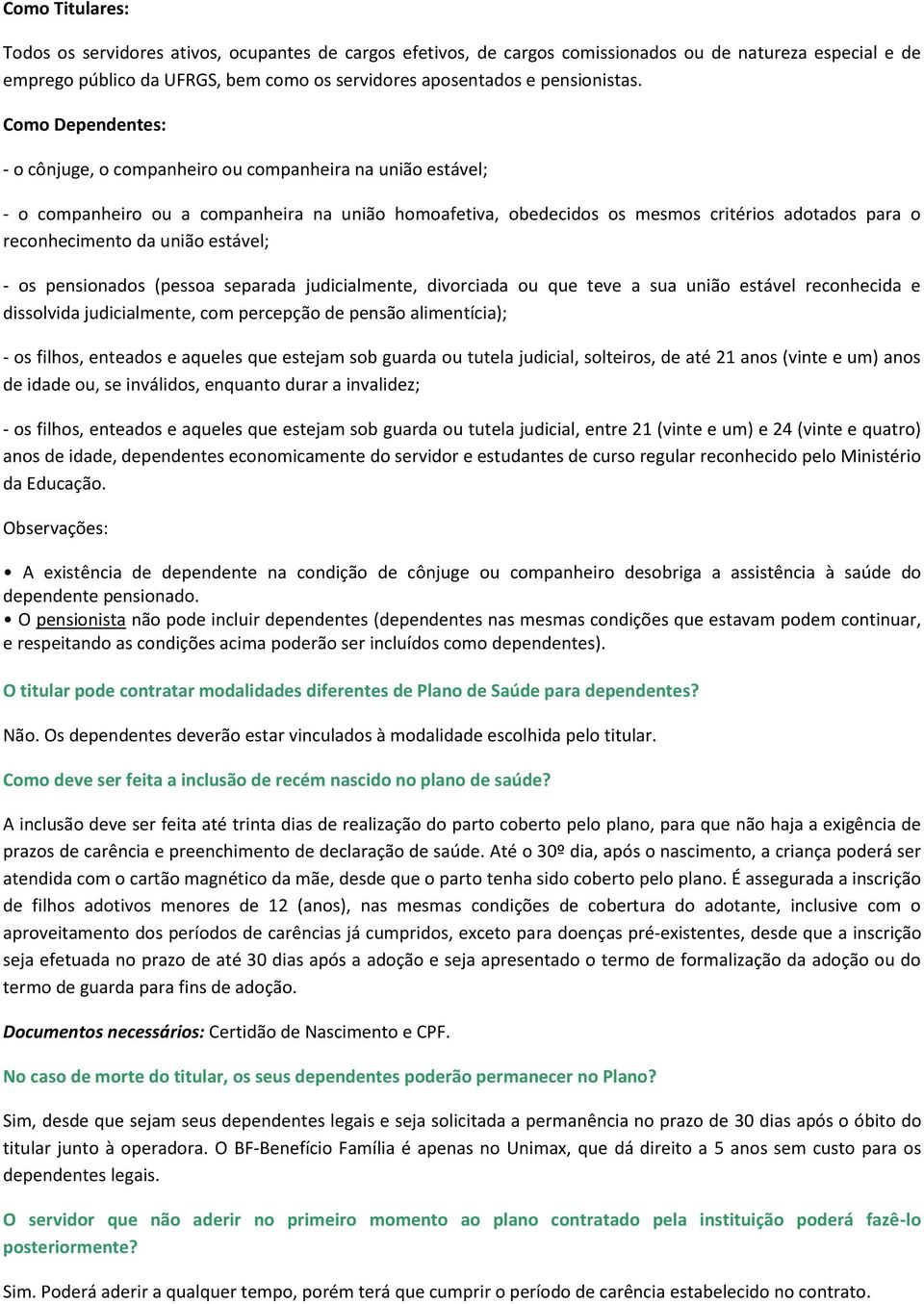 Como Dependentes: - o cônjuge, o companheiro ou companheira na união estável; - o companheiro ou a companheira na união homoafetiva, obedecidos os mesmos critérios adotados para o reconhecimento da