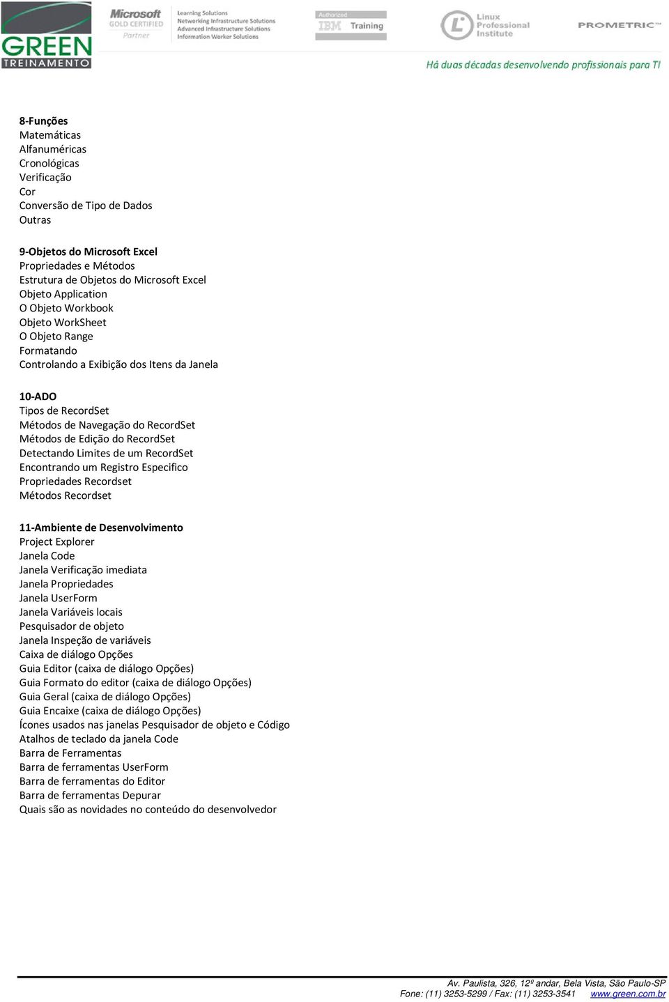 RecordSet Detectando Limites de um RecordSet Encontrando um Registro Especifico Propriedades Recordset Métodos Recordset 11-Ambiente de Desenvolvimento Project Explorer Janela Code Janela Verificação