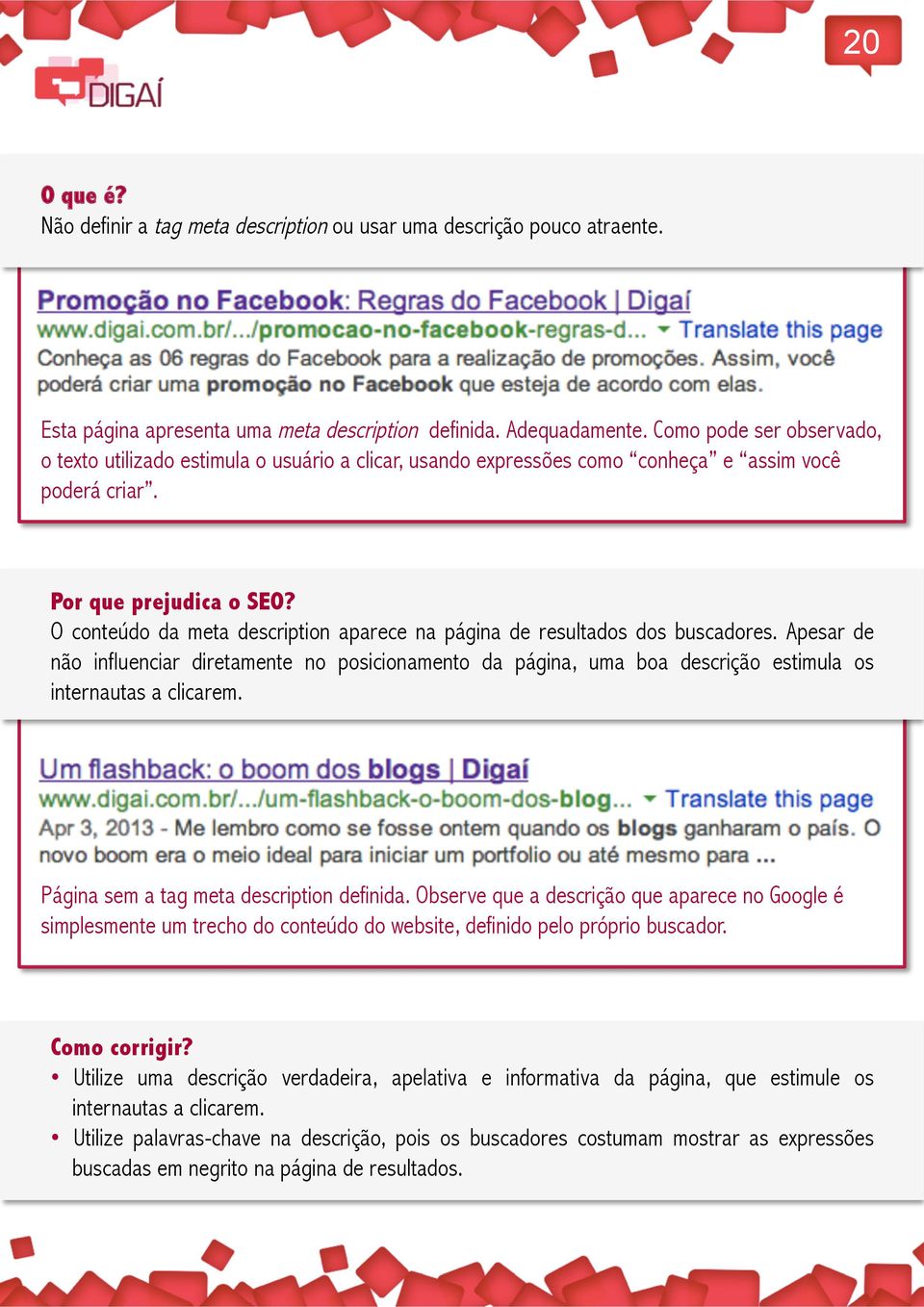 O conteúdo da meta description aparece na página de resultados dos buscadores. Apesar de não influenciar diretamente no posicionamento da página, uma boa descrição estimula os internautas a clicarem.