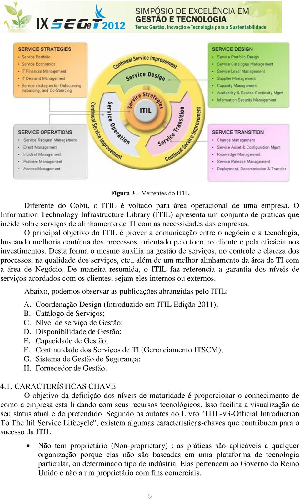 O principal objetivo do ITIL é prover a comunicação entre o negócio e a tecnologia, buscando melhoria contínua dos processos, orientado pelo foco no cliente e pela eficácia nos investimentos.