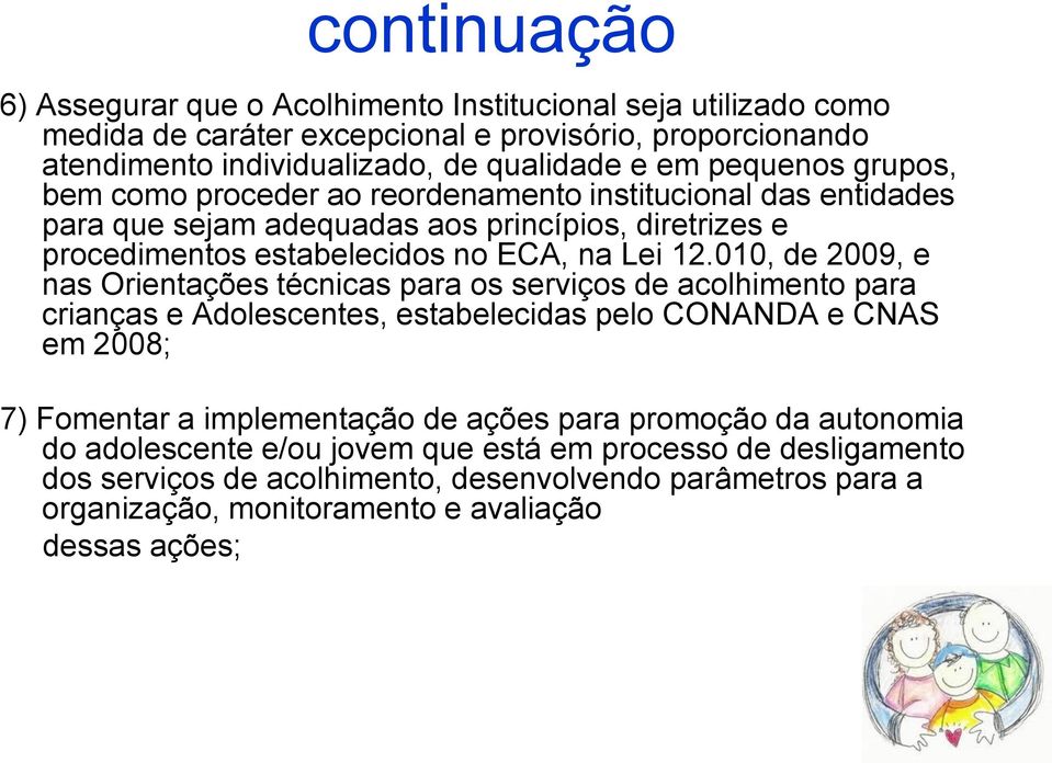 010, de 2009, e nas Orientações técnicas para os serviços de acolhimento para crianças e Adolescentes, estabelecidas pelo CONANDA e CNAS em 2008; 7) Fomentar a implementação de ações para