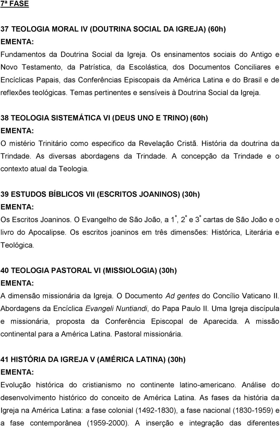 reflexões teológicas. Temas pertinentes e sensíveis à Doutrina Social da Igreja. 38 TEOLOGIA SISTEMÁTICA VI (DEUS UNO E TRINO) (60h) O mistério Trinitário como especifico da Revelação Cristã.