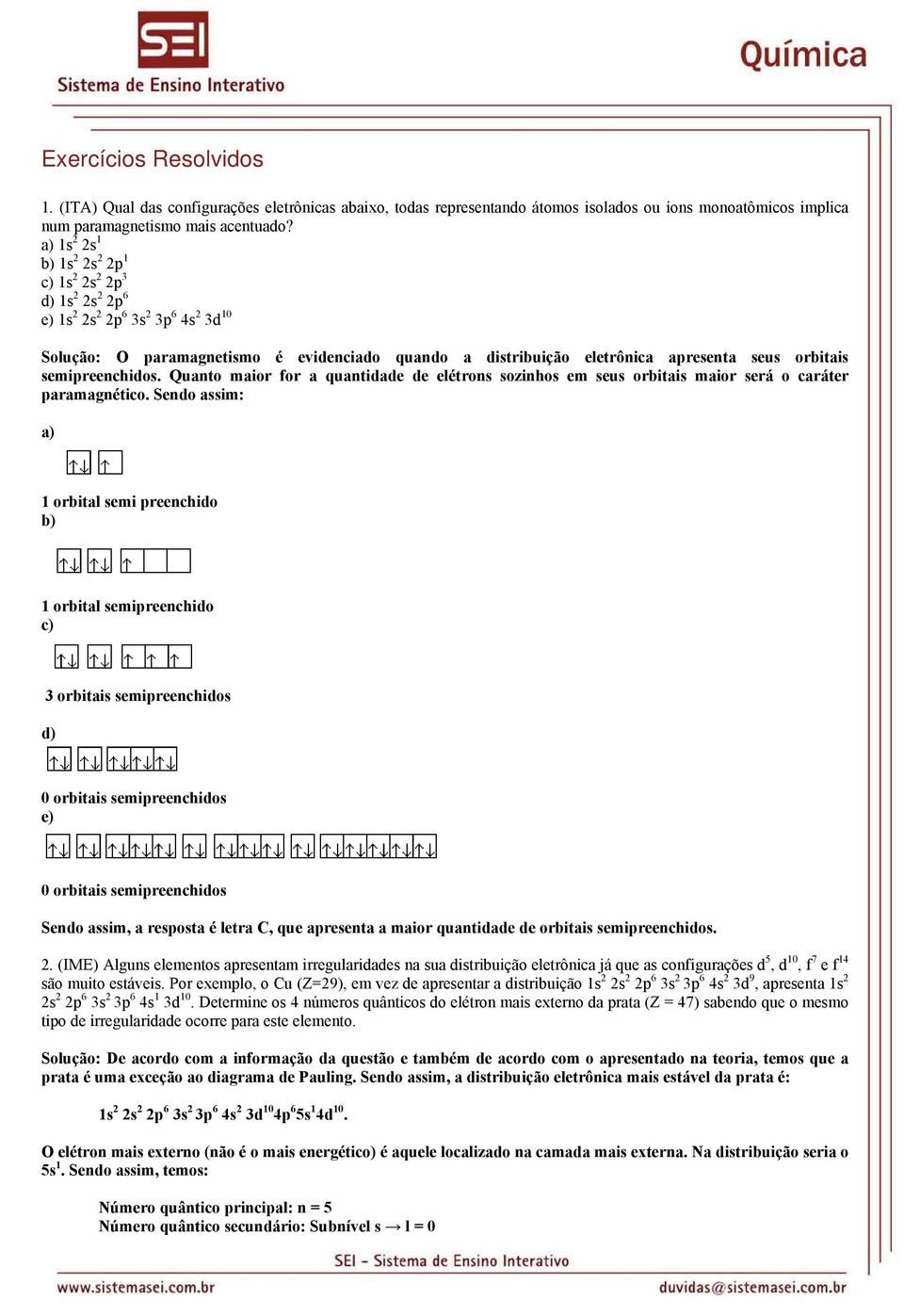 orbitais semipreenchidos. Quanto maior for a quantidade de elétrons sozinhos em seus orbitais maior será o caráter paramagnético.