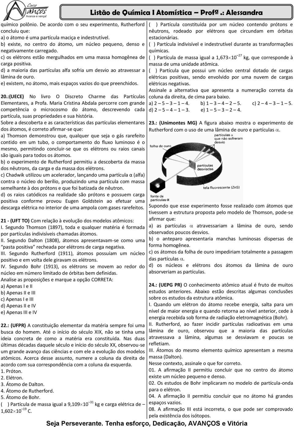 d) a maioria das partículas alfa sofria um desvio ao atravessar a lâmina de ouro. e) existem, no átomo, mais espaços vazios do que preenchidos. 0.