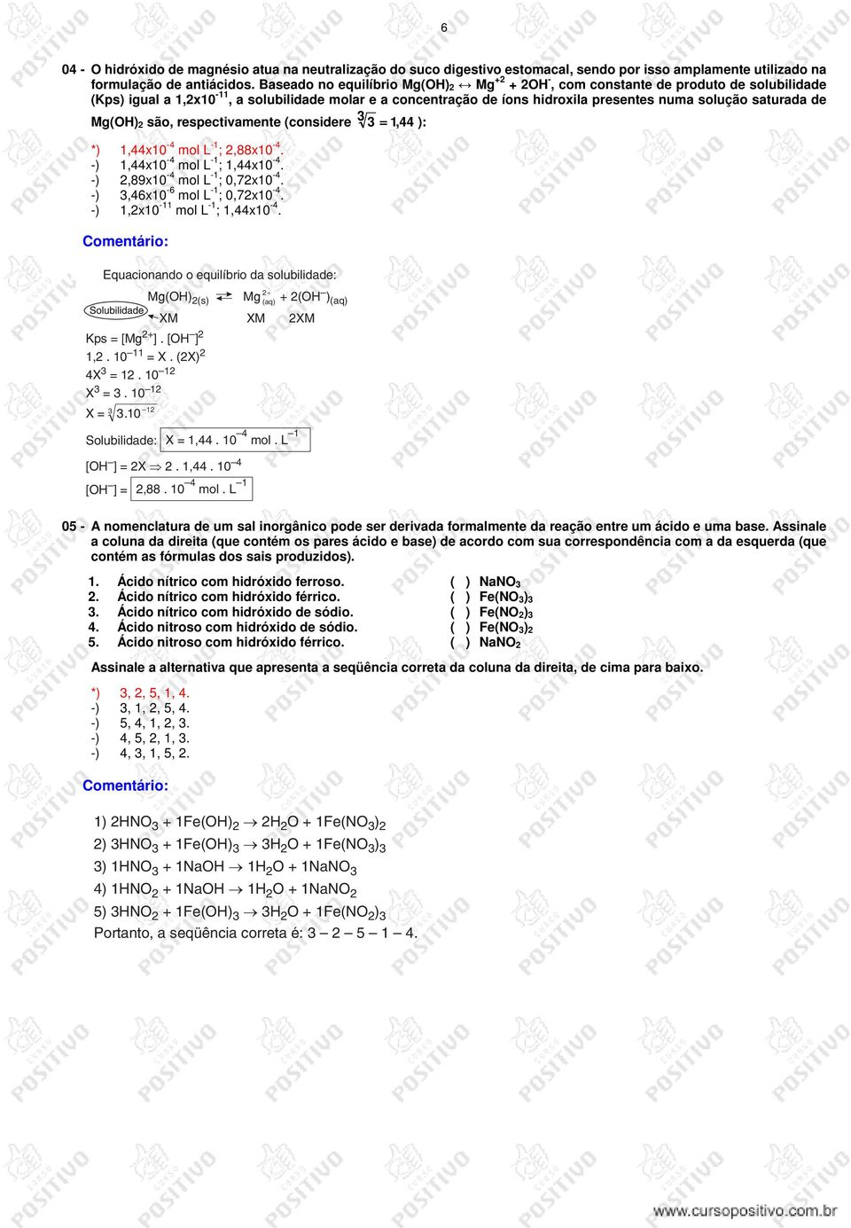 de Mg(OH) 2 são, respectivamente (considere 3 3 = 1, 44 ): *) 1,44x10-4 mol L -1 ; 2,88x10-4. -) 1,44x10-4 mol L -1 ; 1,44x10-4. -) 2,89x10-4 mol L -1 ; 0,72x10-4. -) 3,46x10-6 mol L -1 ; 0,72x10-4.