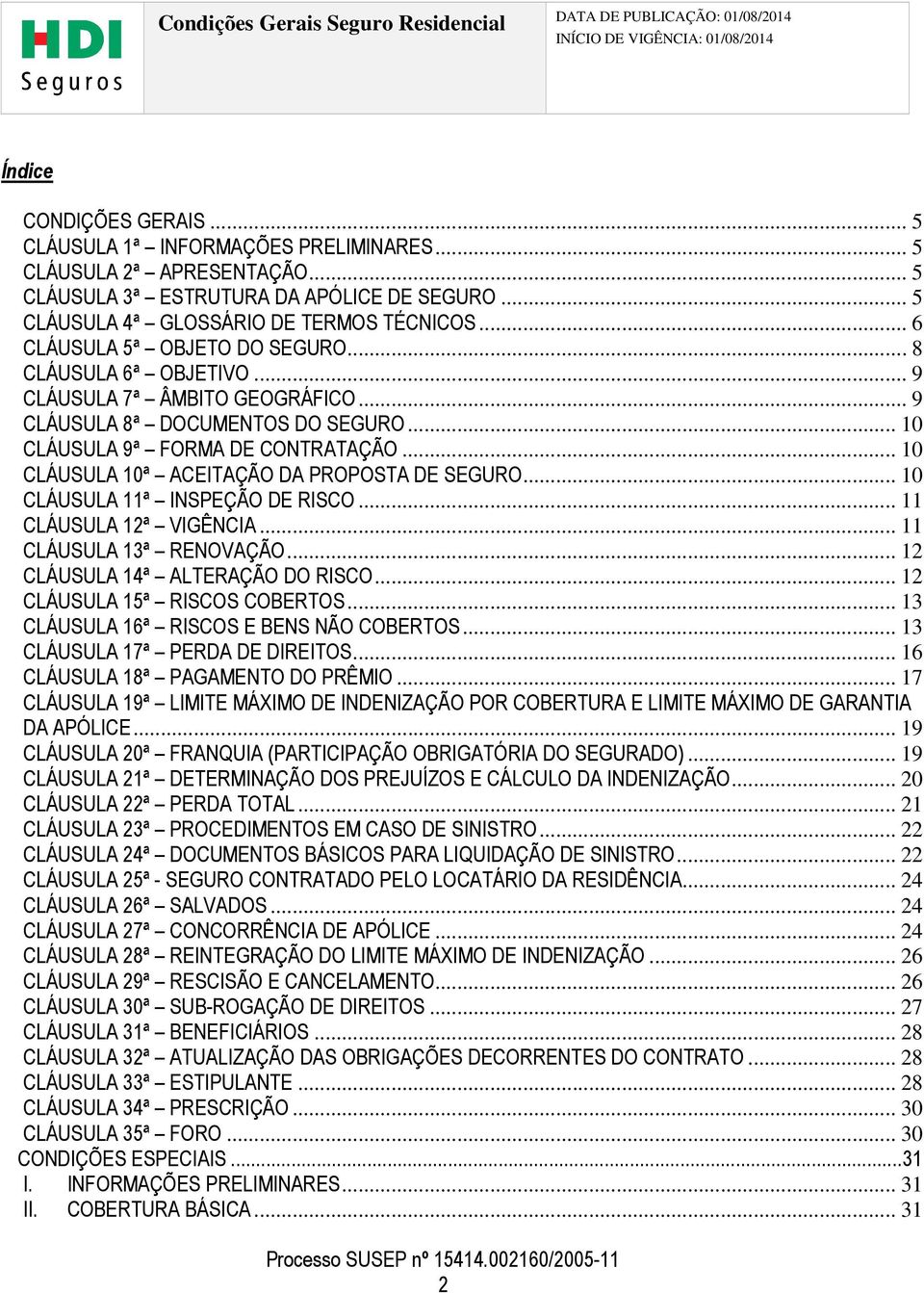 .. 10 CLÁUSULA 10ª ACEITAÇÃO DA PROPOSTA DE SEGURO... 10 CLÁUSULA 11ª INSPEÇÃO DE RISCO... 11 CLÁUSULA 12ª VIGÊNCIA... 11 CLÁUSULA 13ª RENOVAÇÃO... 12 CLÁUSULA 14ª ALTERAÇÃO DO RISCO.
