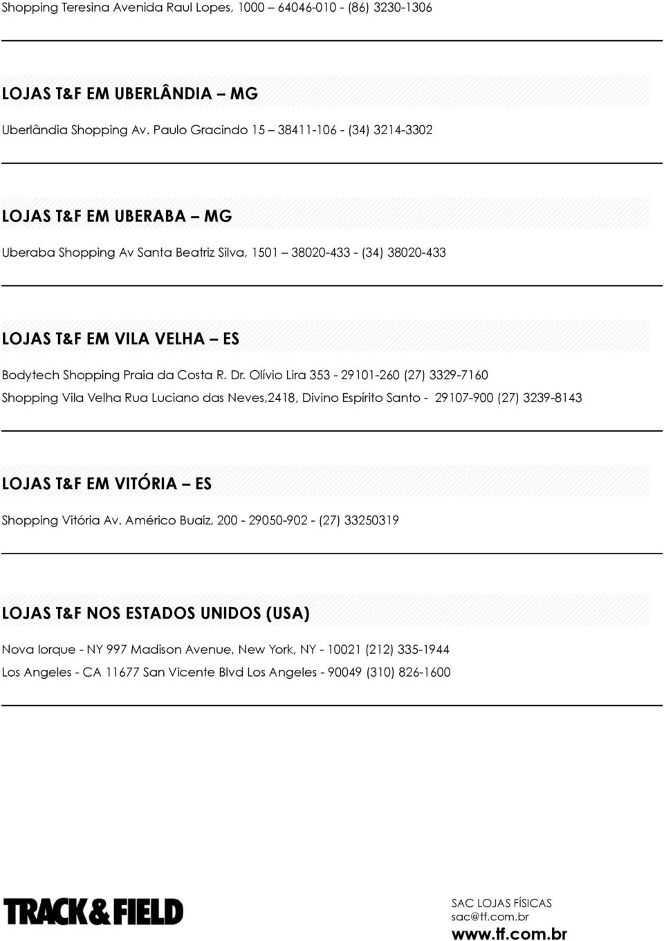 Costa R. Dr. Olívio Lira 353-29101-260 (27) 3329-7160 Shopping Vila Velha Rua Luciano das Neves,2418, Divino Espírito Santo - 29107-900 (27) 3239-8143 LOJAS T&F EM VITÓRIA ES Shopping Vitória Av.