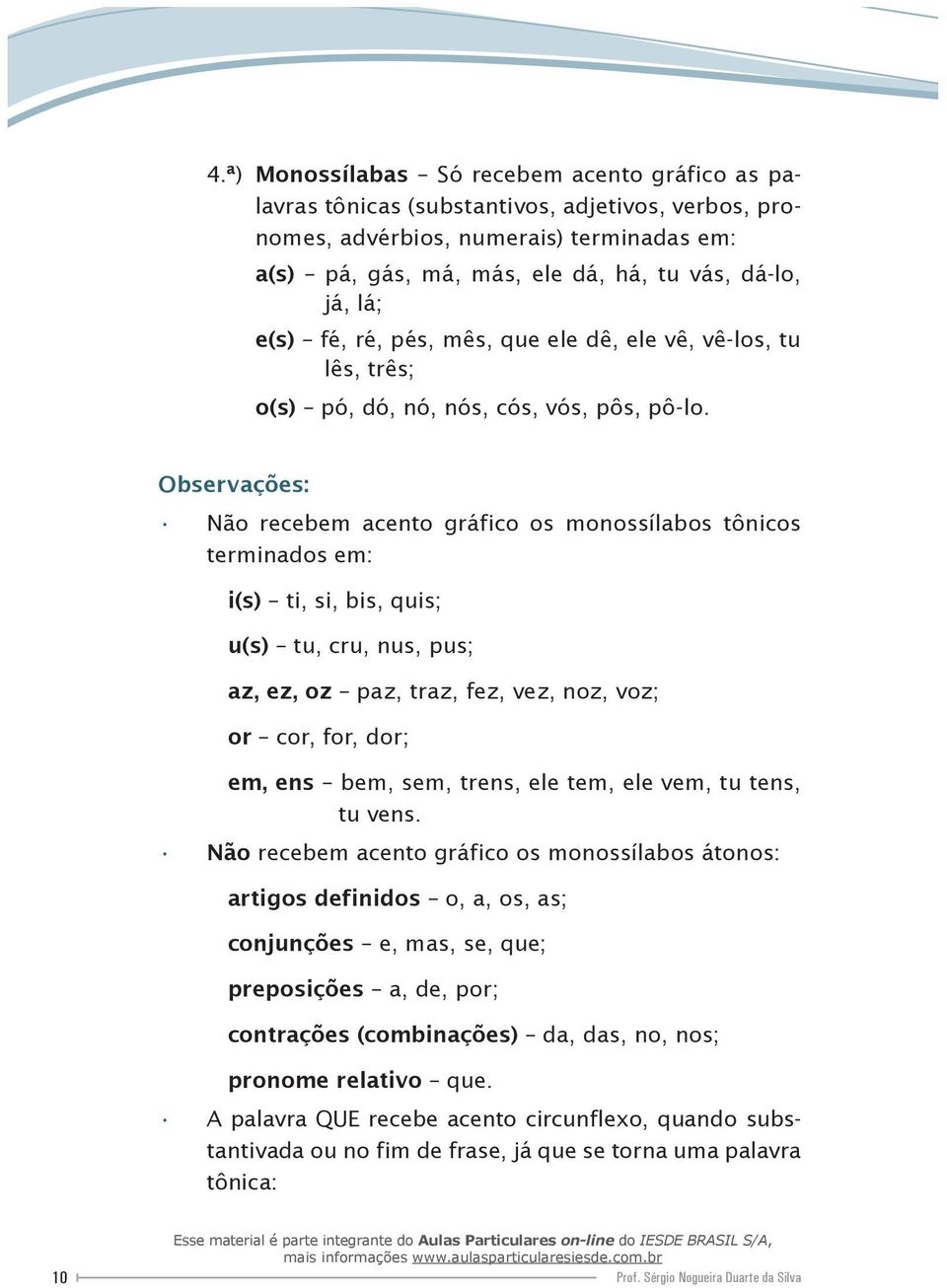 Observações: Não recebem acento gráfico os monossílabos tônicos terminados em: i(s) ti, si, bis, quis; u(s) tu, cru, nus, pus; az, ez, oz paz, traz, fez, vez, noz, voz; or cor, for, dor; em, ens bem,