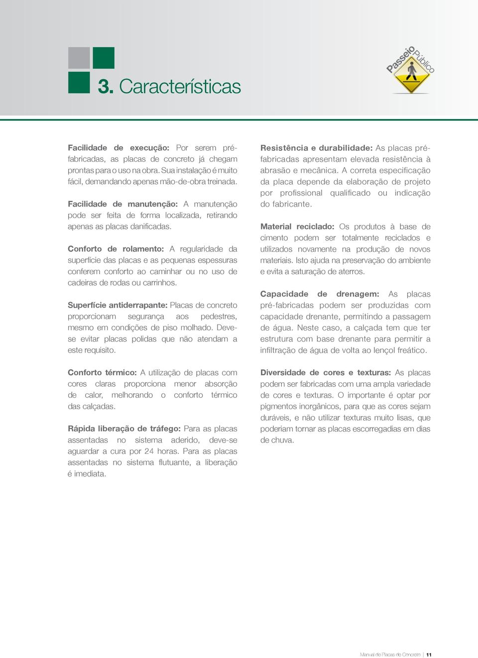 Conforto de rolamento: A regularidade da superfície das placas e as pequenas espessuras conferem conforto ao caminhar ou no uso de cadeiras de rodas ou carrinhos.