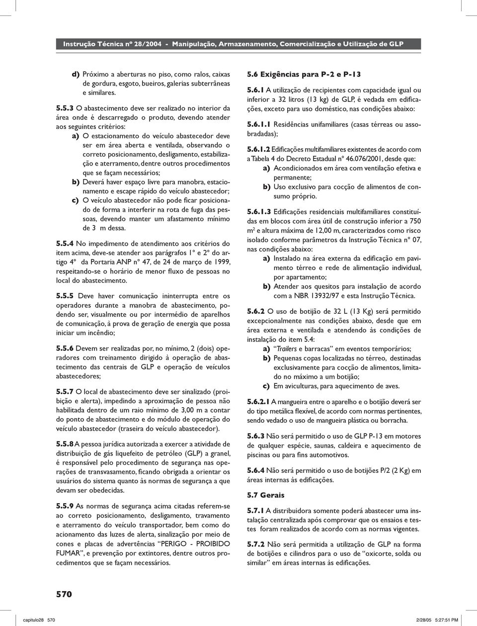 ventilada, observando o correto posicionamento, desligamento, estabilização e aterramento, dentre outros procedimentos que se façam necessários; b) Deverá haver espaço livre para manobra,