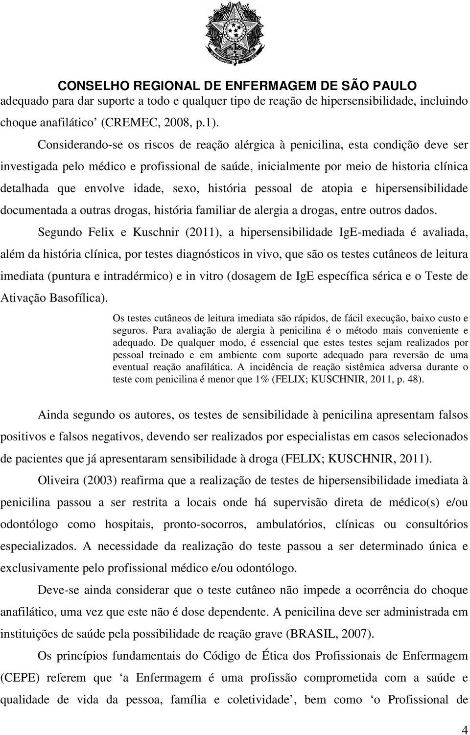 idade, sexo, história pessoal de atopia e hipersensibilidade documentada a outras drogas, história familiar de alergia a drogas, entre outros dados.