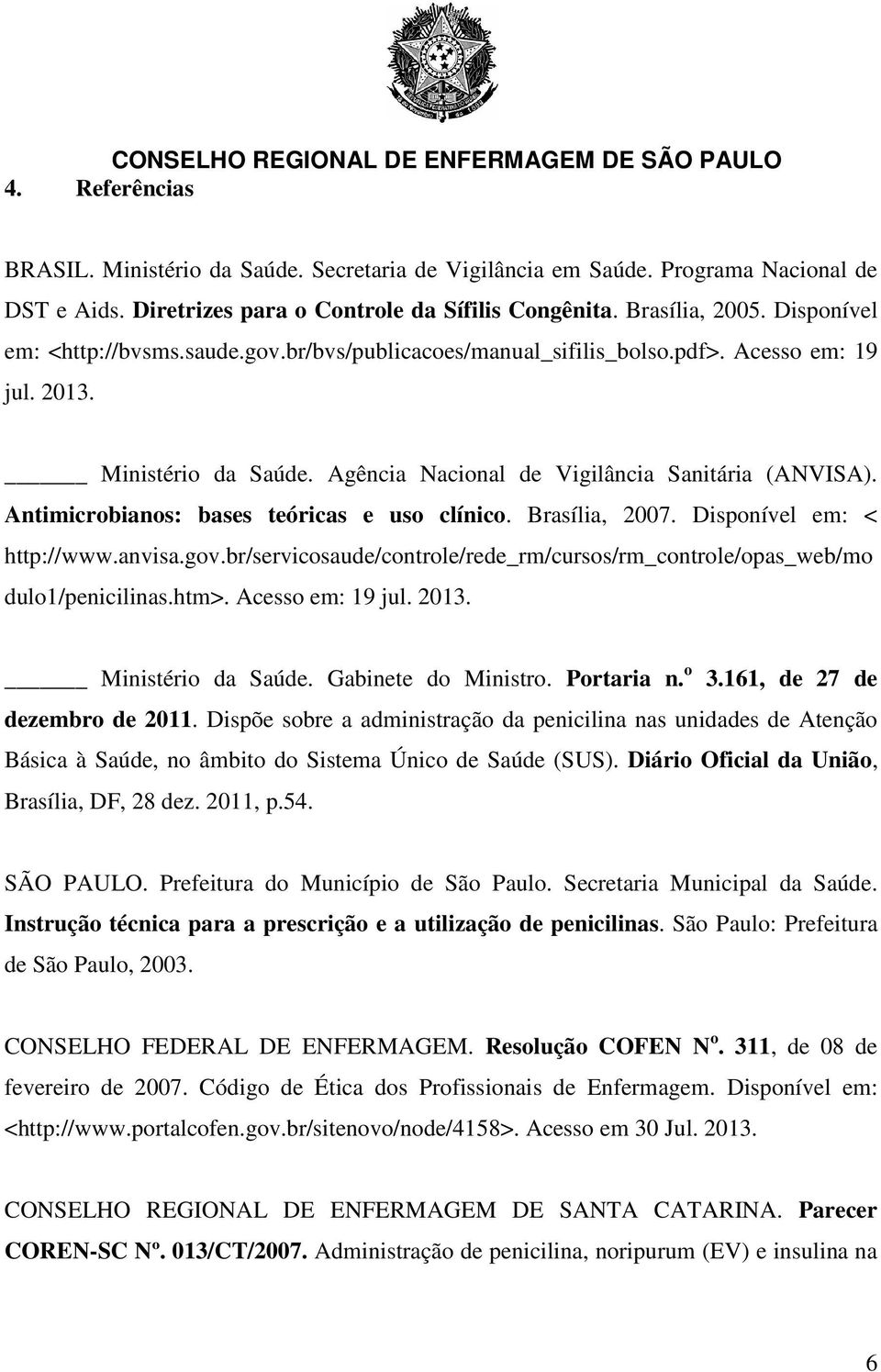 Antimicrobianos: bases teóricas e uso clínico. Brasília, 2007. Disponível em: < http://www.anvisa.gov.br/servicosaude/controle/rede_rm/cursos/rm_controle/opas_web/mo dulo1/penicilinas.htm>.