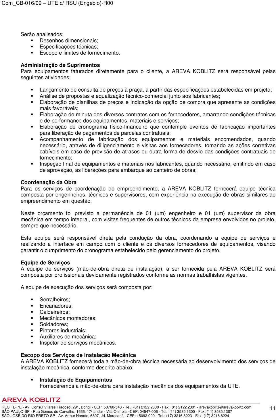 das especificações estabelecidas em projeto; Análise de propostas e equalização técnico-comercial junto aos fabricantes; Elaboração de planilhas de preços e indicação da opção de compra que apresente