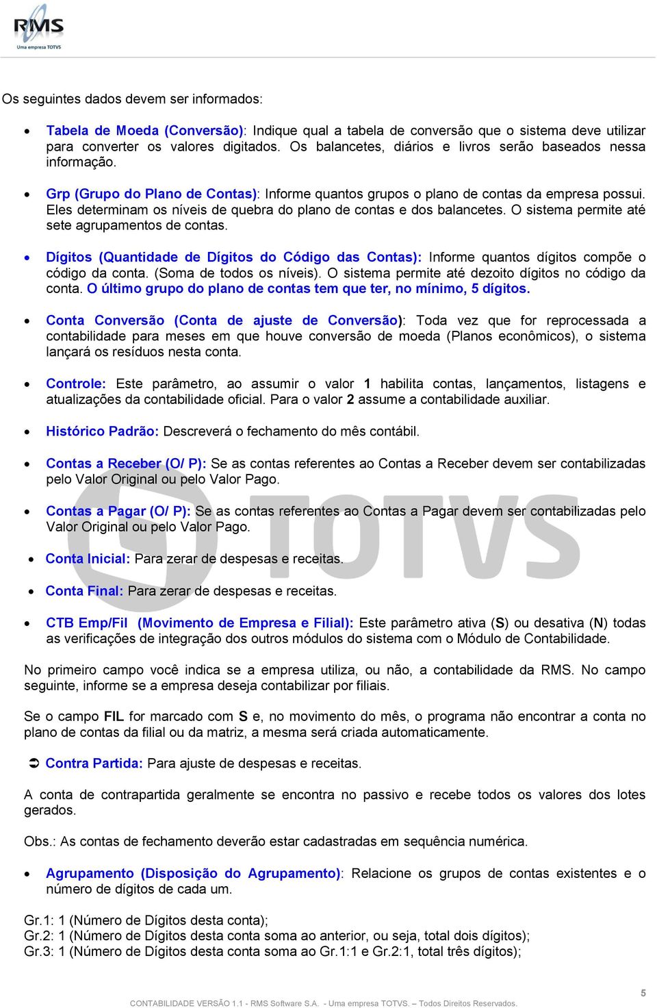 Eles determinam os níveis de quebra do plano de contas e dos balancetes. O sistema permite até sete agrupamentos de contas.