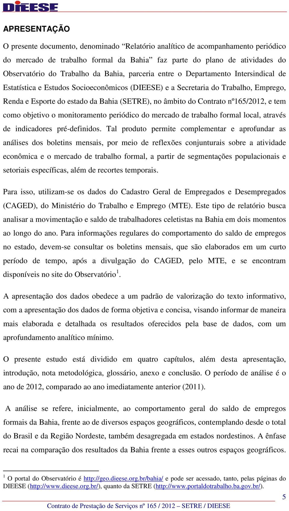 Contrato nº165/2012, e tem como objetivo o monitoramento periódico do mercado de trabalho formal local, através de indicadores pré-definidos.