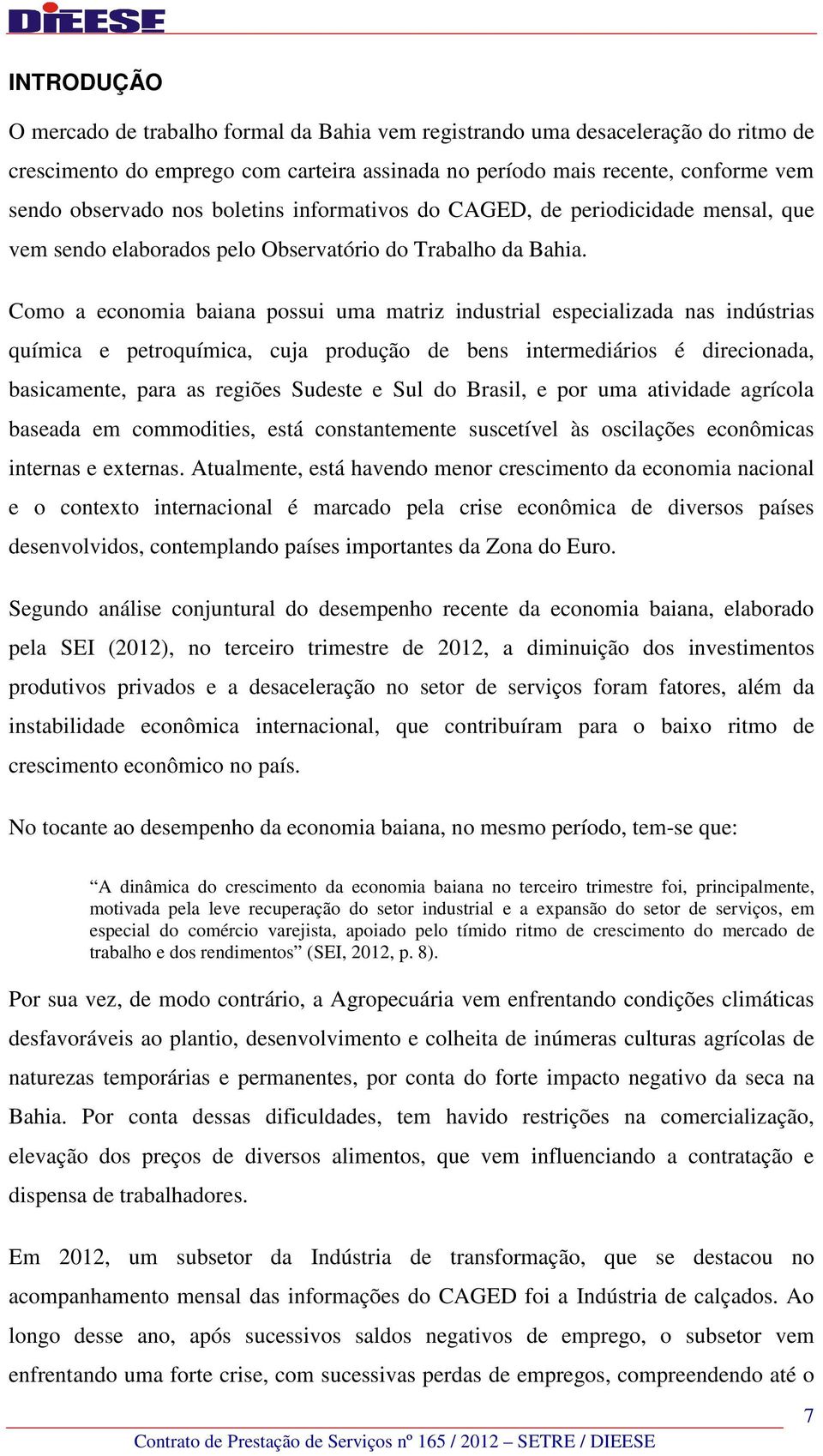 Como a economia baiana possui uma matriz industrial especializada nas indústrias química e petroquímica, cuja produção de bens intermediários é direcionada, basicamente, para as regiões Sudeste e Sul