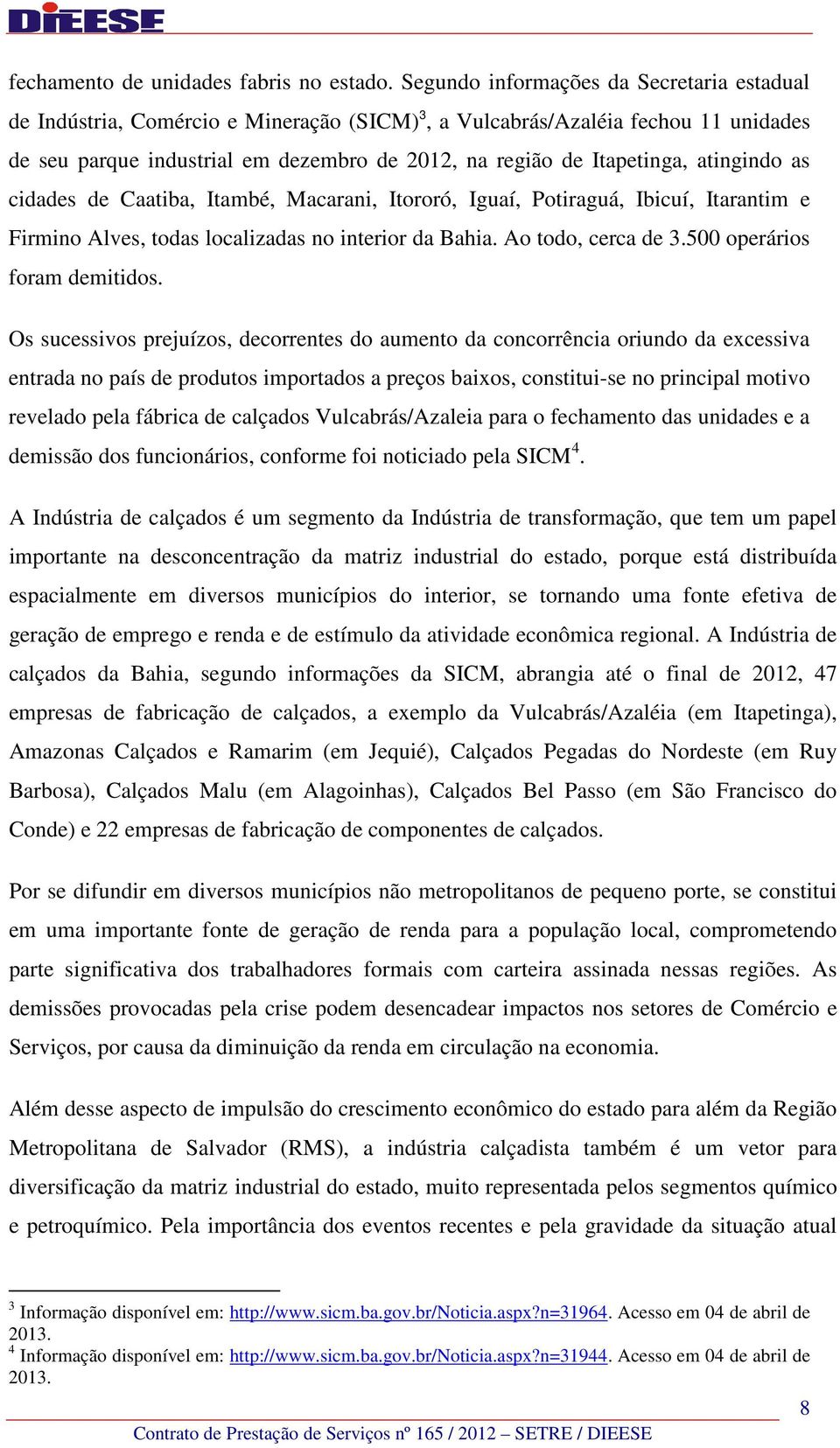 atingindo as cidades de Caatiba, Itambé, Macarani, Itororó, Iguaí, Potiraguá, Ibicuí, Itarantim e Firmino Alves, todas localizadas no interior da Bahia. Ao todo, cerca de 3.