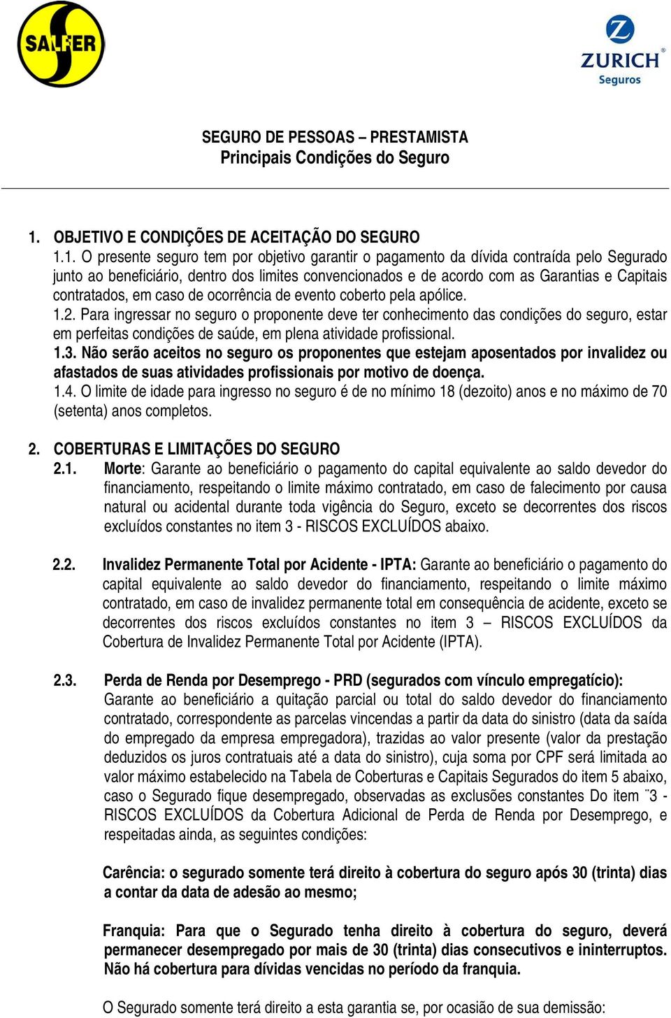 1. O presente seguro tem por objetivo garantir o pagamento da dívida contraída pelo Segurado junto ao beneficiário, dentro dos limites convencionados e de acordo com as Garantias e Capitais