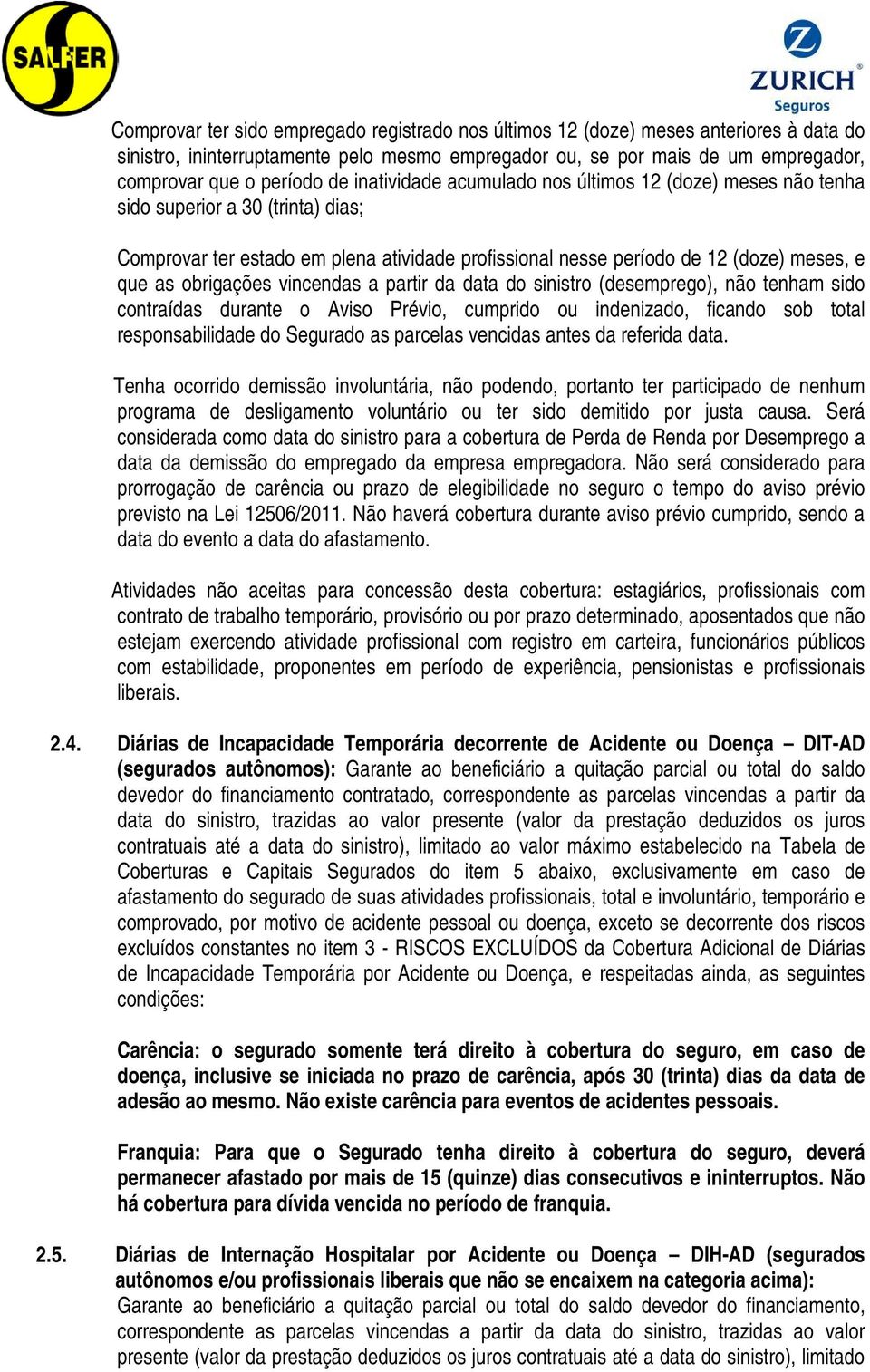 obrigações vincendas a partir da data do sinistro (desemprego), não tenham sido contraídas durante o Aviso Prévio, cumprido ou indenizado, ficando sob total responsabilidade do Segurado as parcelas