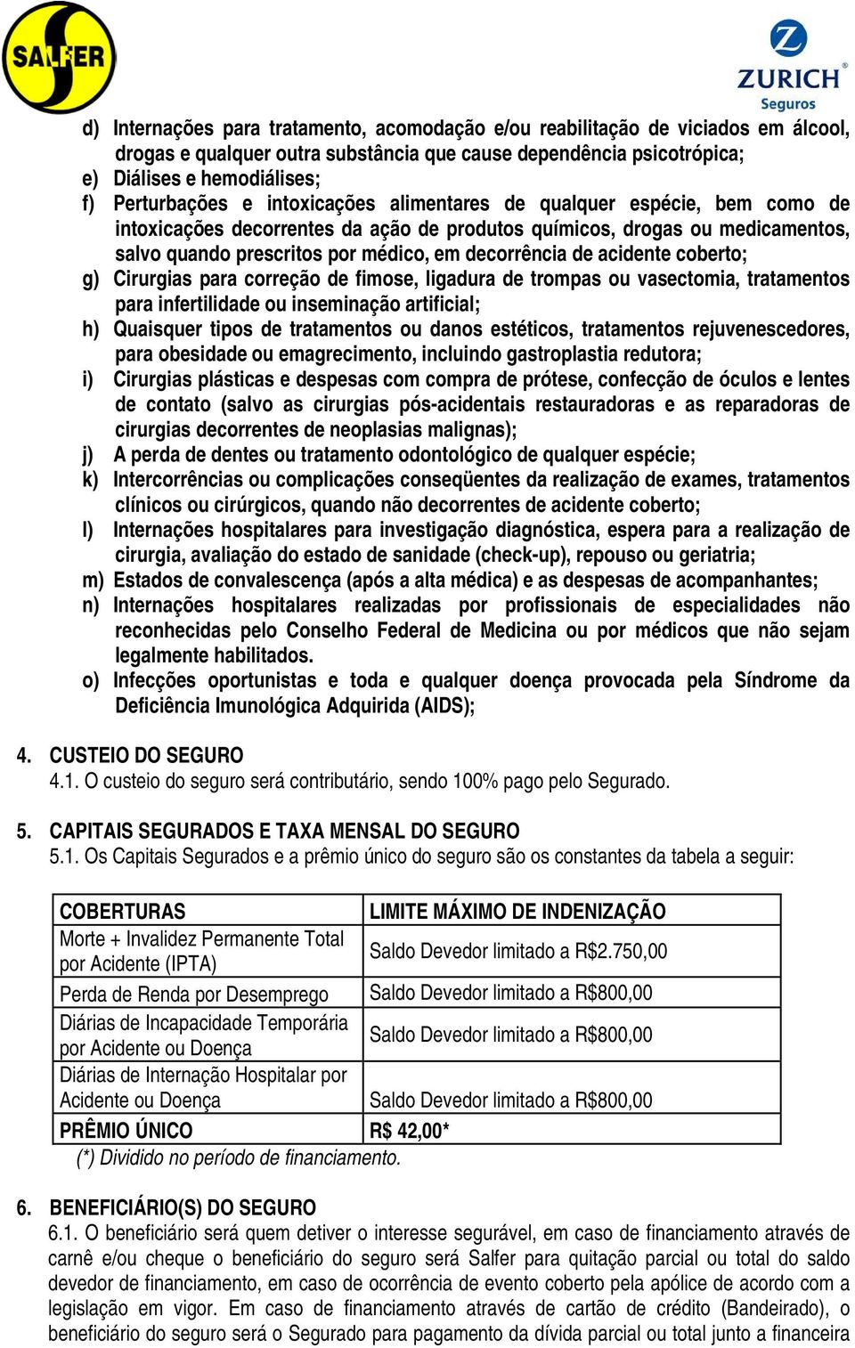 acidente coberto; g) Cirurgias para correção de fimose, ligadura de trompas ou vasectomia, tratamentos para infertilidade ou inseminação artificial; h) Quaisquer tipos de tratamentos ou danos