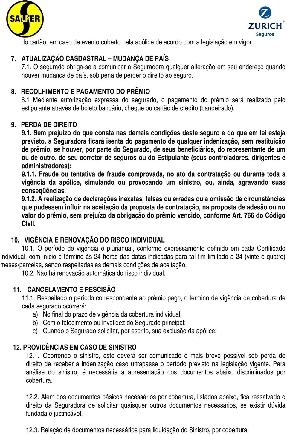 1 Mediante autorização expressa do segurado, o pagamento do prêmio será realizado pelo estipulante através de boleto bancário, cheque ou cartão de crédito (bandeirado). 9. PERDA DE DIREITO 9.1. Sem