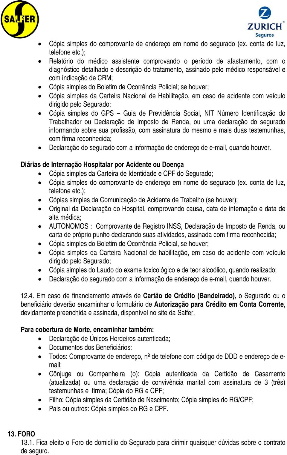 do Boletim de Ocorrência Policial; se houver; Cópia simples da Carteira Nacional de Habilitação, em caso de acidente com veículo dirigido pelo Segurado; Cópia simples do GPS Guia de Previdência