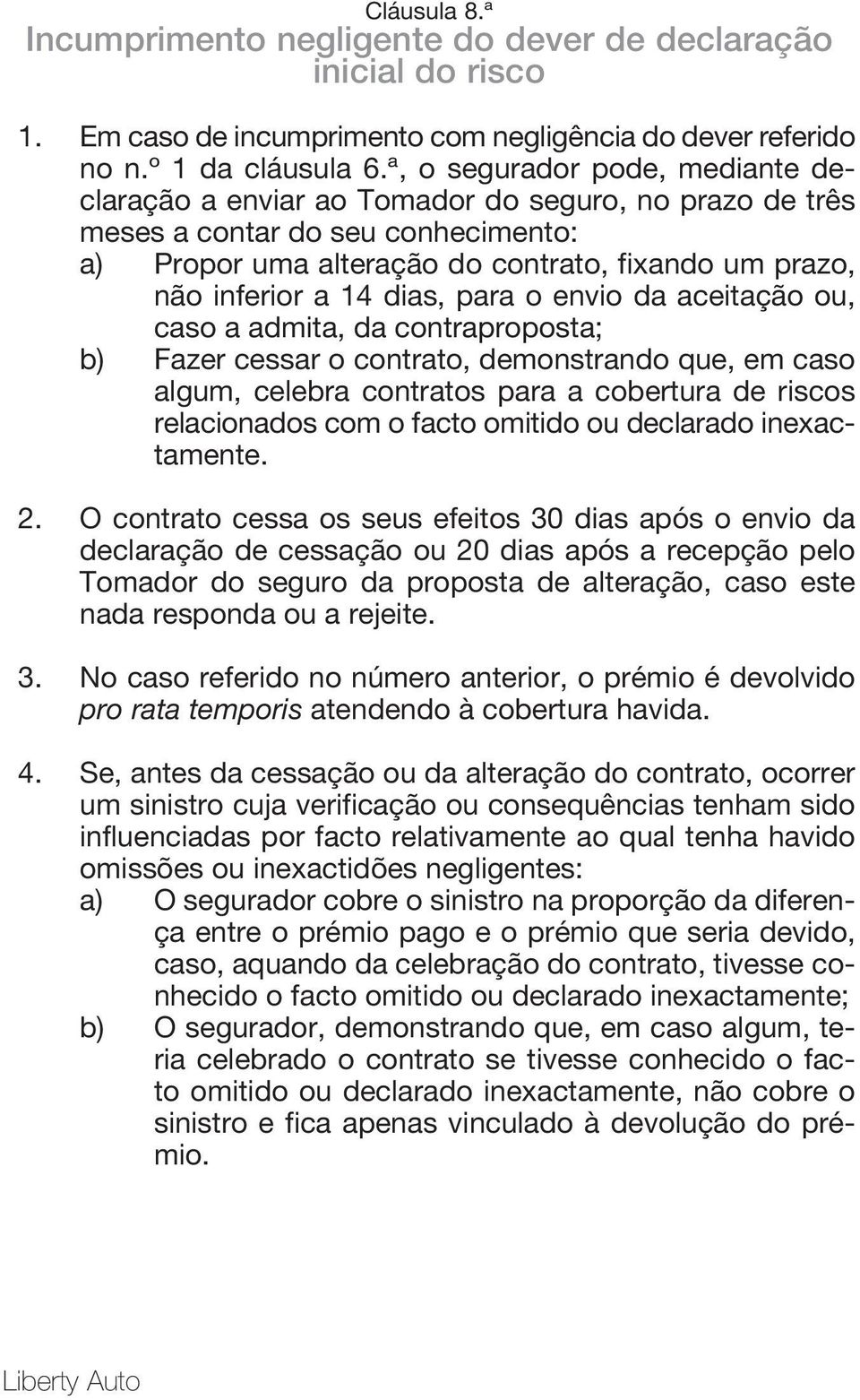 dias, para o envio da aceitação ou, caso a admita, da contraproposta; b) Fazer cessar o contrato, demonstrando que, em caso algum, celebra contratos para a cobertura de riscos relacionados com o