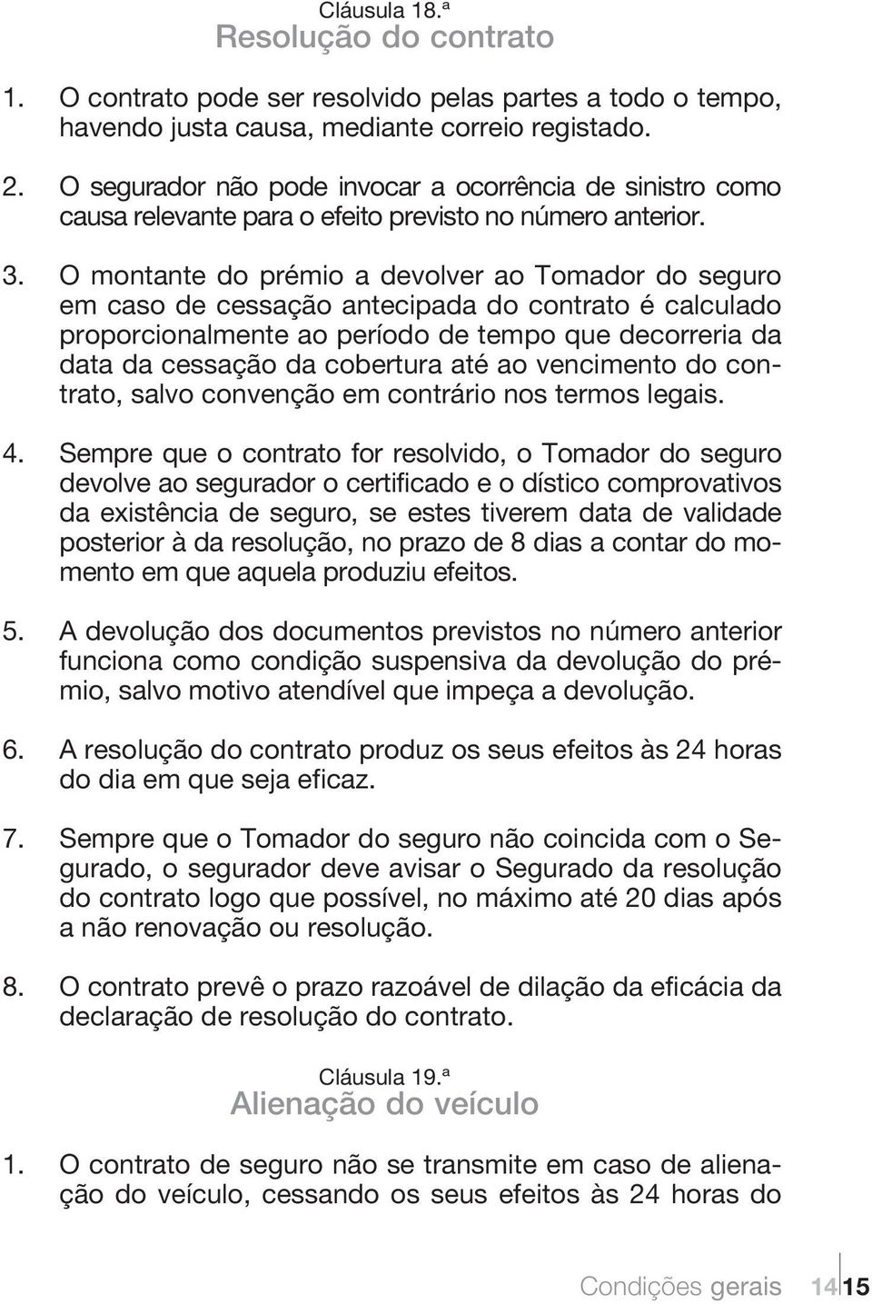 O montante do prémio a devolver ao Tomador do seguro em caso de cessação antecipada do contrato é calculado proporcionalmente ao período de tempo que decorreria da data da cessação da cobertura até