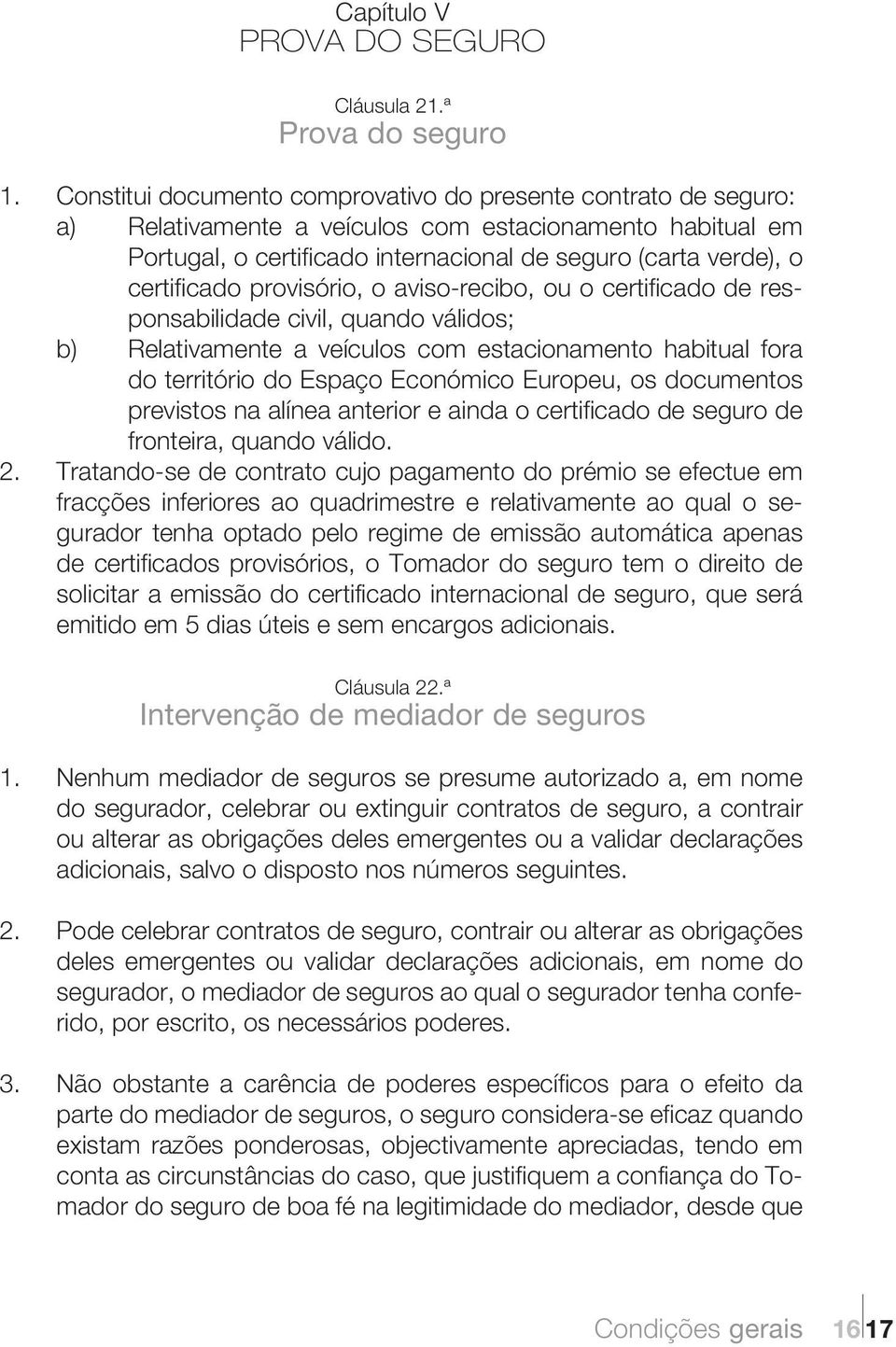 certificado provisório, o aviso-recibo, ou o certificado de responsabilidade civil, quando válidos; b) Relativamente a veículos com estacionamento habitual fora do território do Espaço Económico