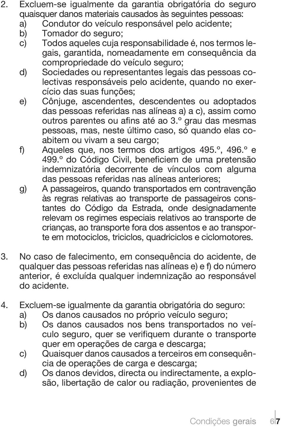 responsáveis pelo acidente, quando no exercício das suas funções; e) Cônjuge, ascendentes, descendentes ou adoptados das pessoas referidas nas alíneas a) a c), assim como outros parentes ou afins até