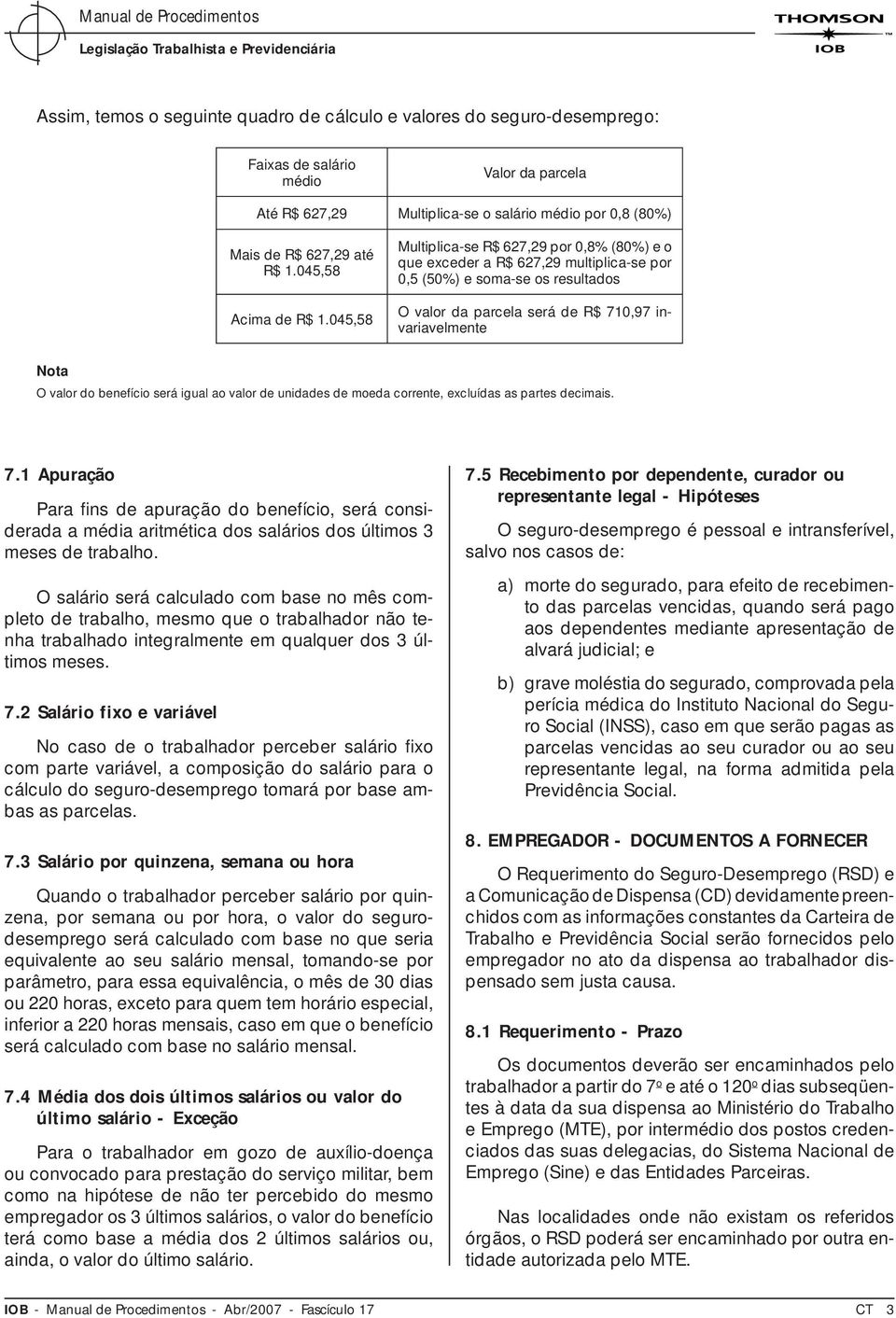 045,58 Multiplica-se R$ 627,29 por 0,8% (80%) e o que exceder a R$ 627,29 multiplica-se por 0,5 (50%) e soma-se os resultados O valor da parcela será de R$ 710,97 invariavelmente O valor do benefício