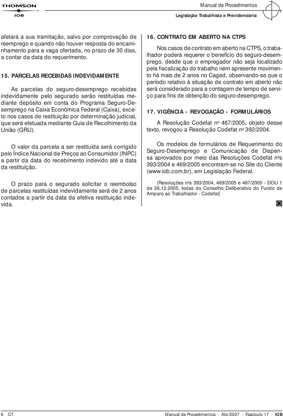 PARCELAS RECEBIDAS INDEVIDAMENTE As parcelas do seguro-desemprego recebidas indevidamente pelo segurado serão restituídas mediante depósito em conta do Programa Seguro-Desemprego na Caixa Econômica