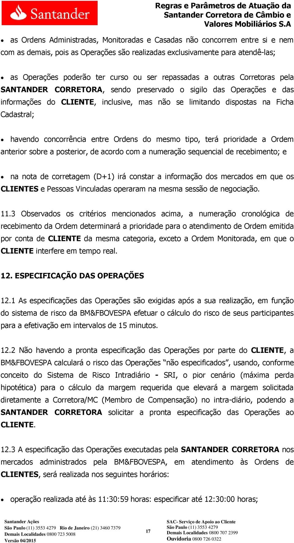 concorrência entre Ordens do mesmo tipo, terá prioridade a Ordem anterior sobre a posterior, de acordo com a numeração sequencial de recebimento; e na nota de corretagem (D+1) irá constar a