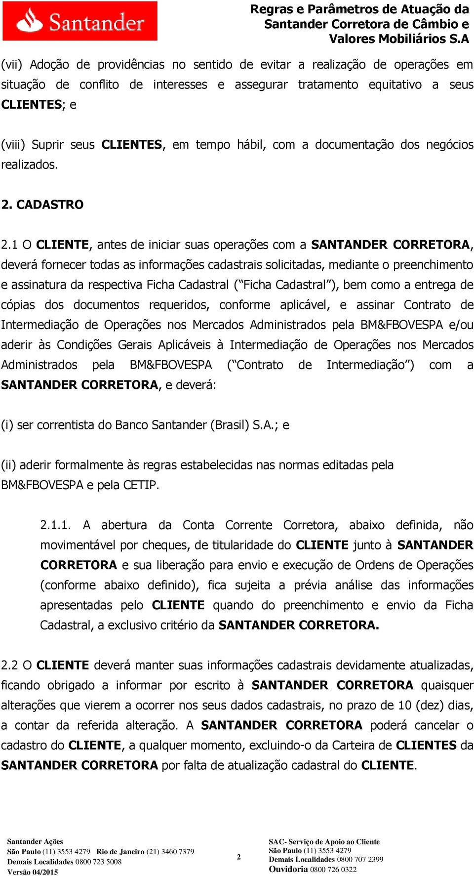 1 O CLIENTE, antes de iniciar suas operações com a SANTANDER CORRETORA, deverá fornecer todas as informações cadastrais solicitadas, mediante o preenchimento e assinatura da respectiva Ficha