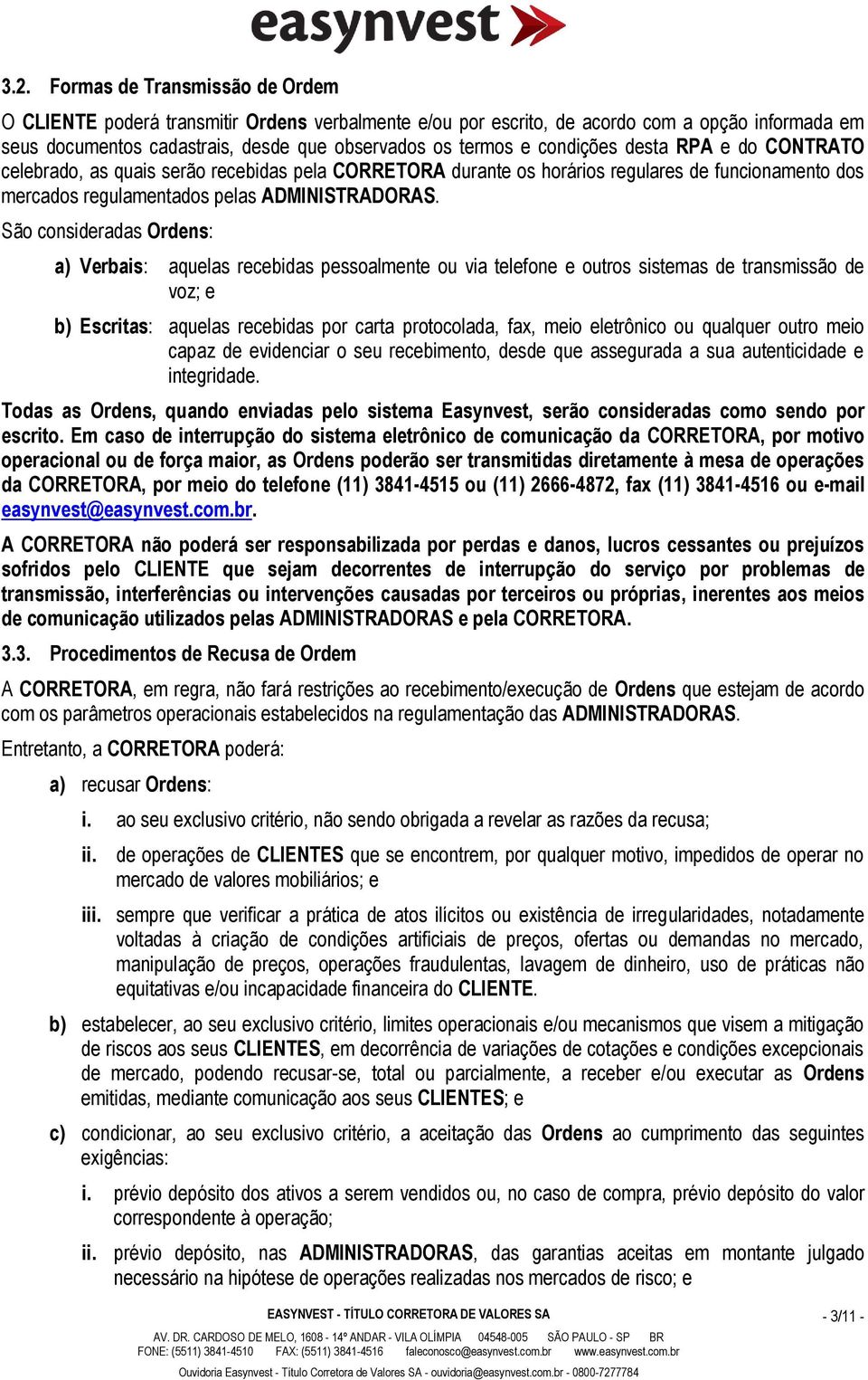 São consideradas Ordens: a) Verbais: aquelas recebidas pessoalmente ou via telefone e outros sistemas de transmissão de voz; e b) Escritas: aquelas recebidas por carta protocolada, fax, meio