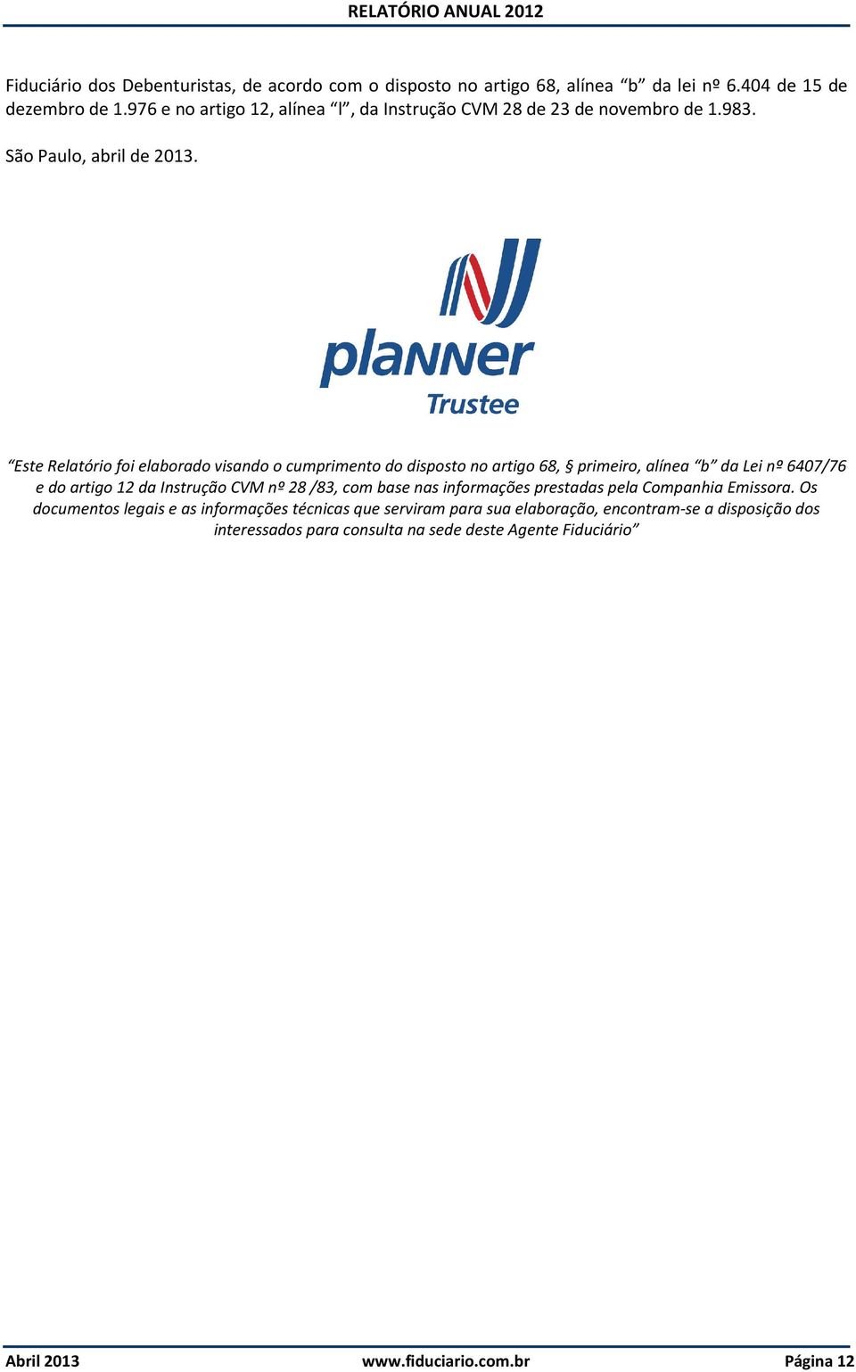 Este Relatório foi elaborado visando o cumprimento do disposto no artigo 68, primeiro, alínea b da Lei nº 6407/76 e do artigo 12 da Instrução CVM nº 28 /83, com
