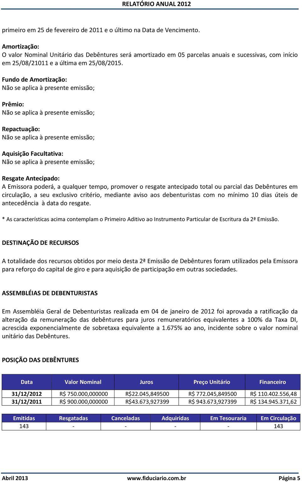 Fundo de Amortização: Prêmio: Repactuação: Aquisição Facultativa: Resgate Antecipado: A Emissora poderá, a qualquer tempo, promover o resgate antecipado total ou parcial das Debêntures em circulação,