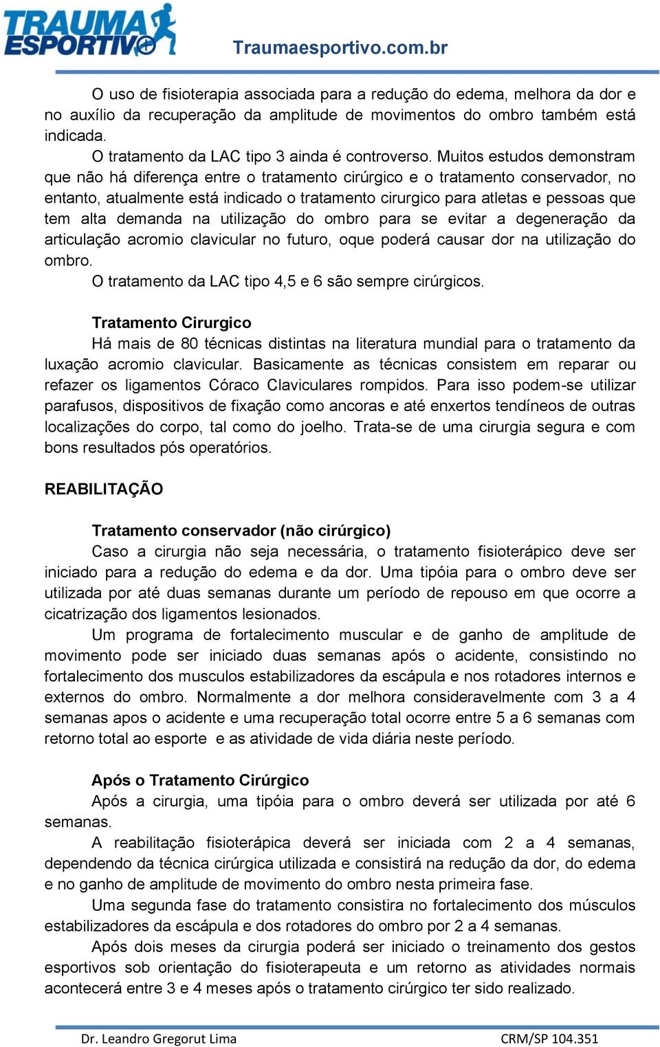 Muitos estudos demonstram que não há diferença entre o tratamento cirúrgico e o tratamento conservador, no entanto, atualmente está indicado o tratamento cirurgico para atletas e pessoas que tem alta