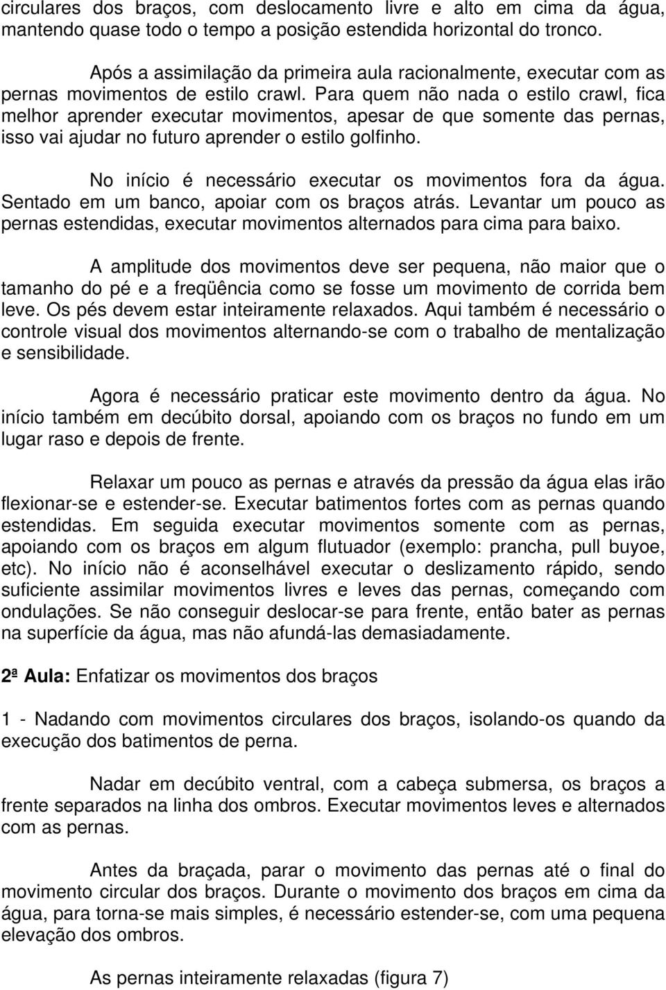 Para quem não nada o estilo crawl, fica melhor aprender executar movimentos, apesar de que somente das pernas, isso vai ajudar no futuro aprender o estilo golfinho.