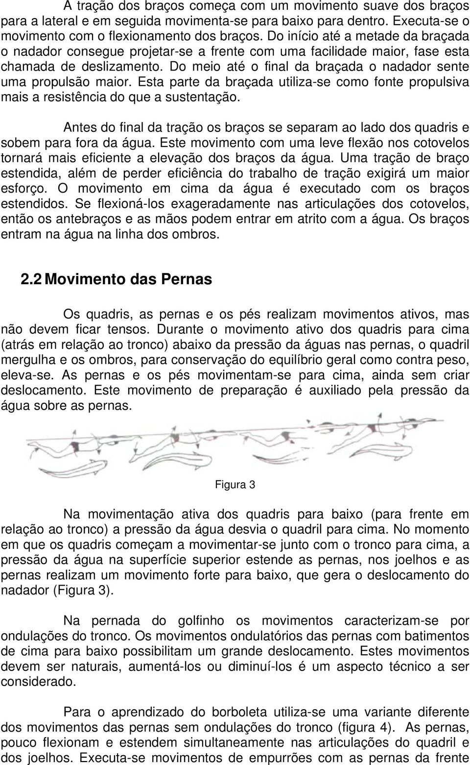 Do meio até o final da braçada o nadador sente uma propulsão maior. Esta parte da braçada utiliza-se como fonte propulsiva mais a resistência do que a sustentação.