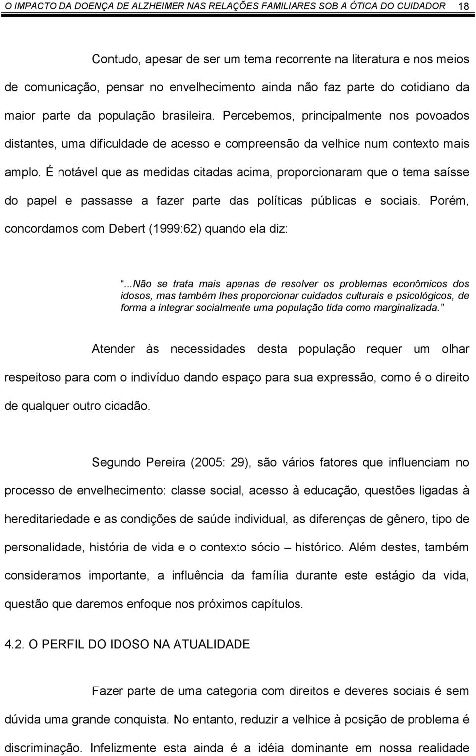 É notável que as medidas citadas acima, proporcionaram que o tema saísse do papel e passasse a fazer parte das políticas públicas e sociais. Porém, concordamos com Debert (1999:62) quando ela diz:.