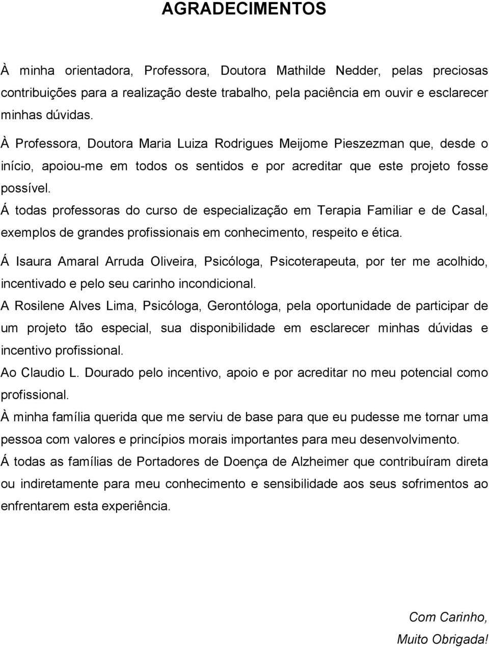 Á todas professoras do curso de especialização em Terapia Familiar e de Casal, exemplos de grandes profissionais em conhecimento, respeito e ética.