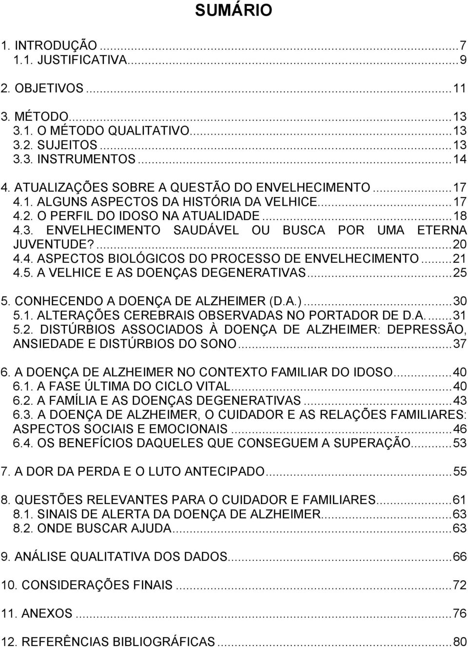 ENVELHECIMENTO SAUDÁVEL OU BUSCA POR UMA ETERNA JUVENTUDE?... 20 4.4. ASPECTOS BIOLÓGICOS DO PROCESSO DE ENVELHECIMENTO... 21 4.5. A VELHICE E AS DOENÇAS DEGENERATIVAS... 25 5.