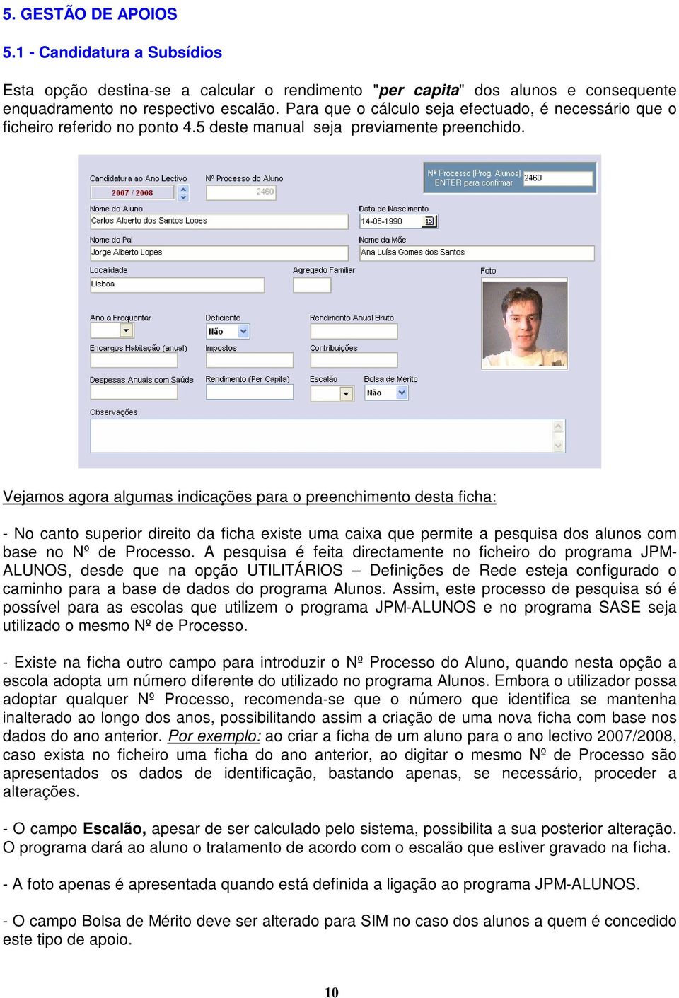 Vejamos agora algumas indicações para o preenchimento desta ficha: - No canto superior direito da ficha existe uma caixa que permite a pesquisa dos alunos com base no Nº de Processo.